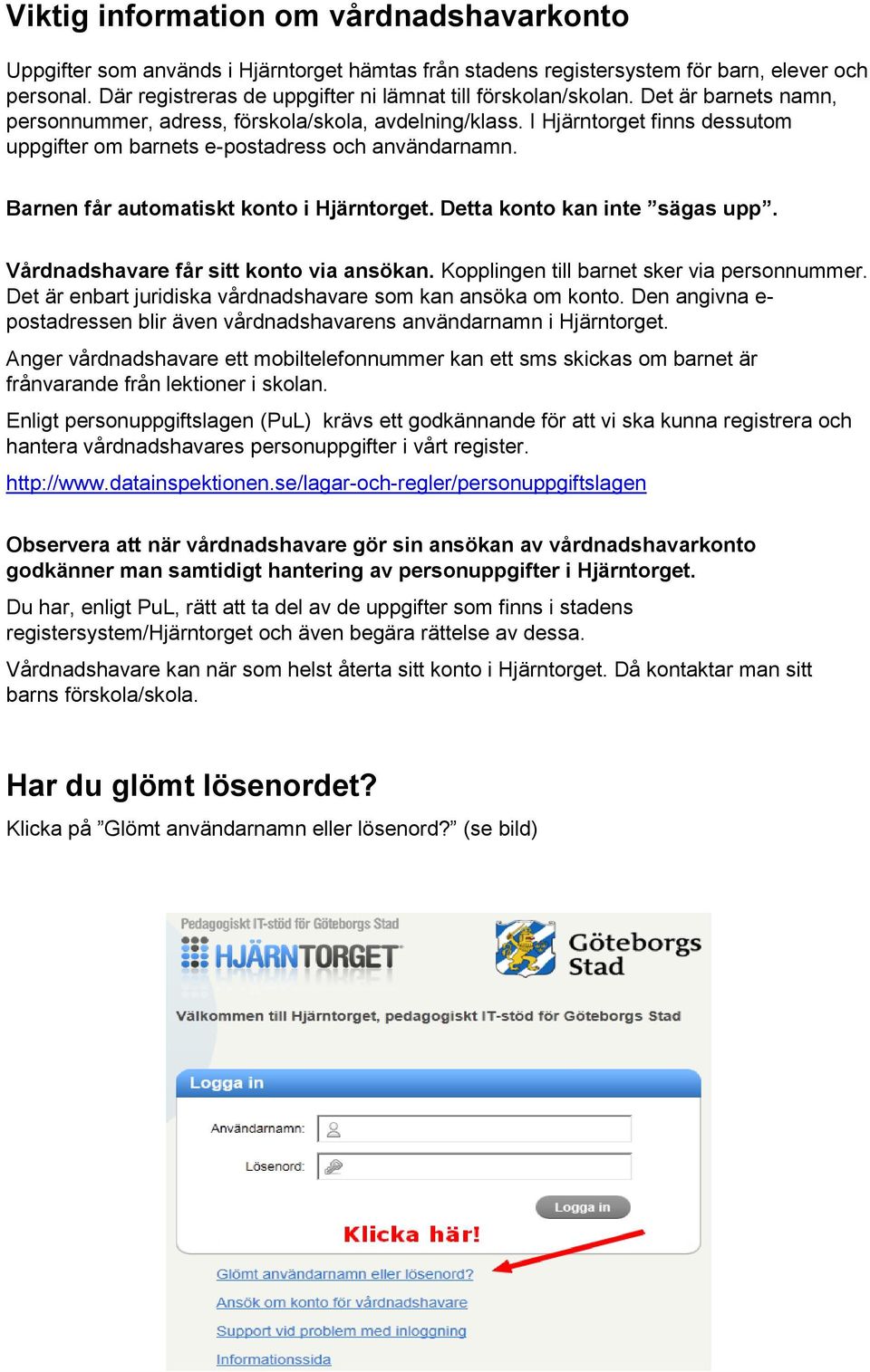 I Hjärntorget finns dessutom uppgifter om barnets e-postadress och användarnamn. Barnen får automatiskt konto i Hjärntorget. Detta konto kan inte sägas upp. Vårdnadshavare får sitt konto via ansökan.