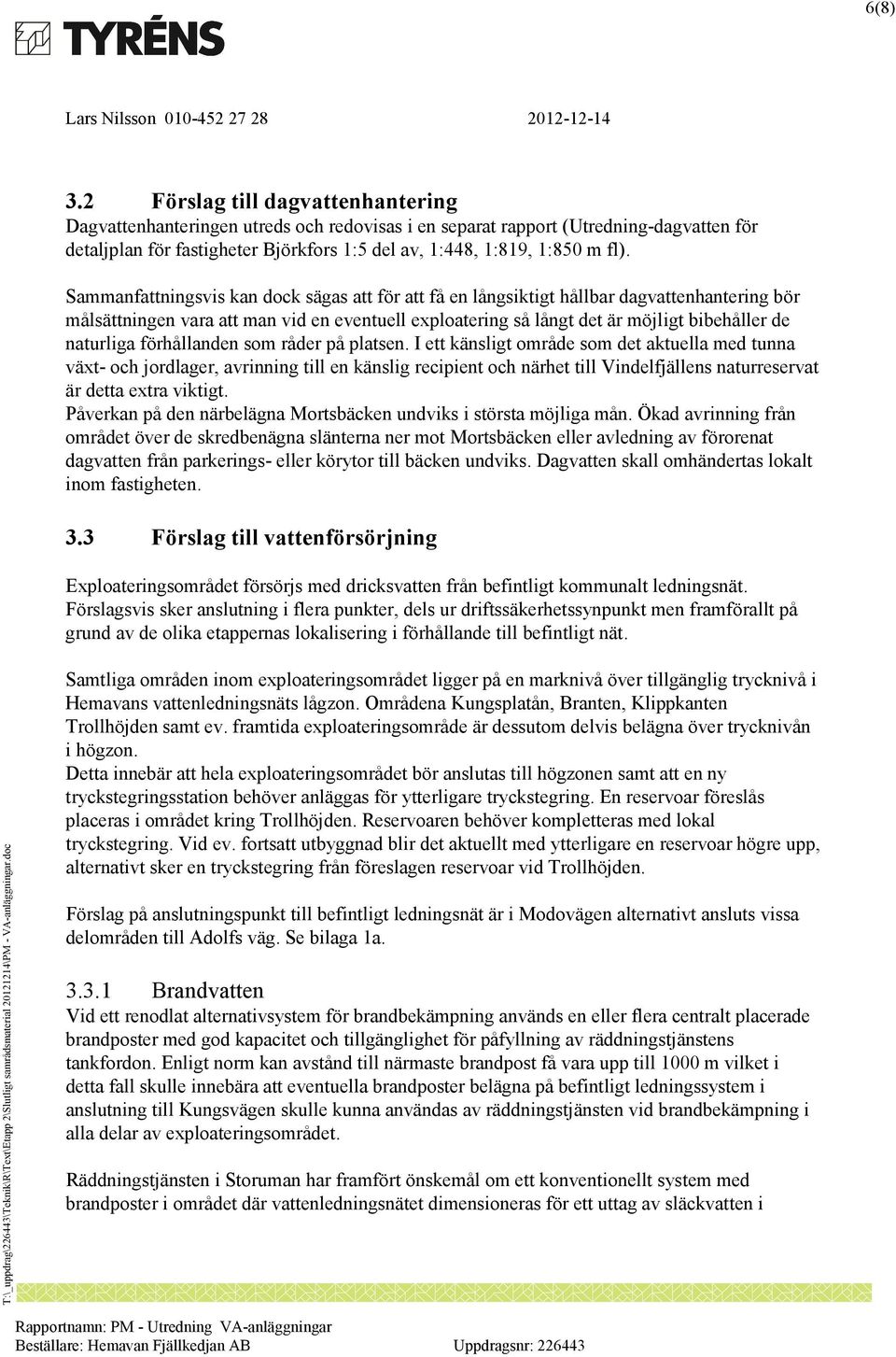 Sammanfattningsvis kan dock sägas att för att få en långsiktigt hållbar dagvattenhantering bör målsättningen vara att man vid en eventuell exploatering så långt det är möjligt bibehåller de naturliga