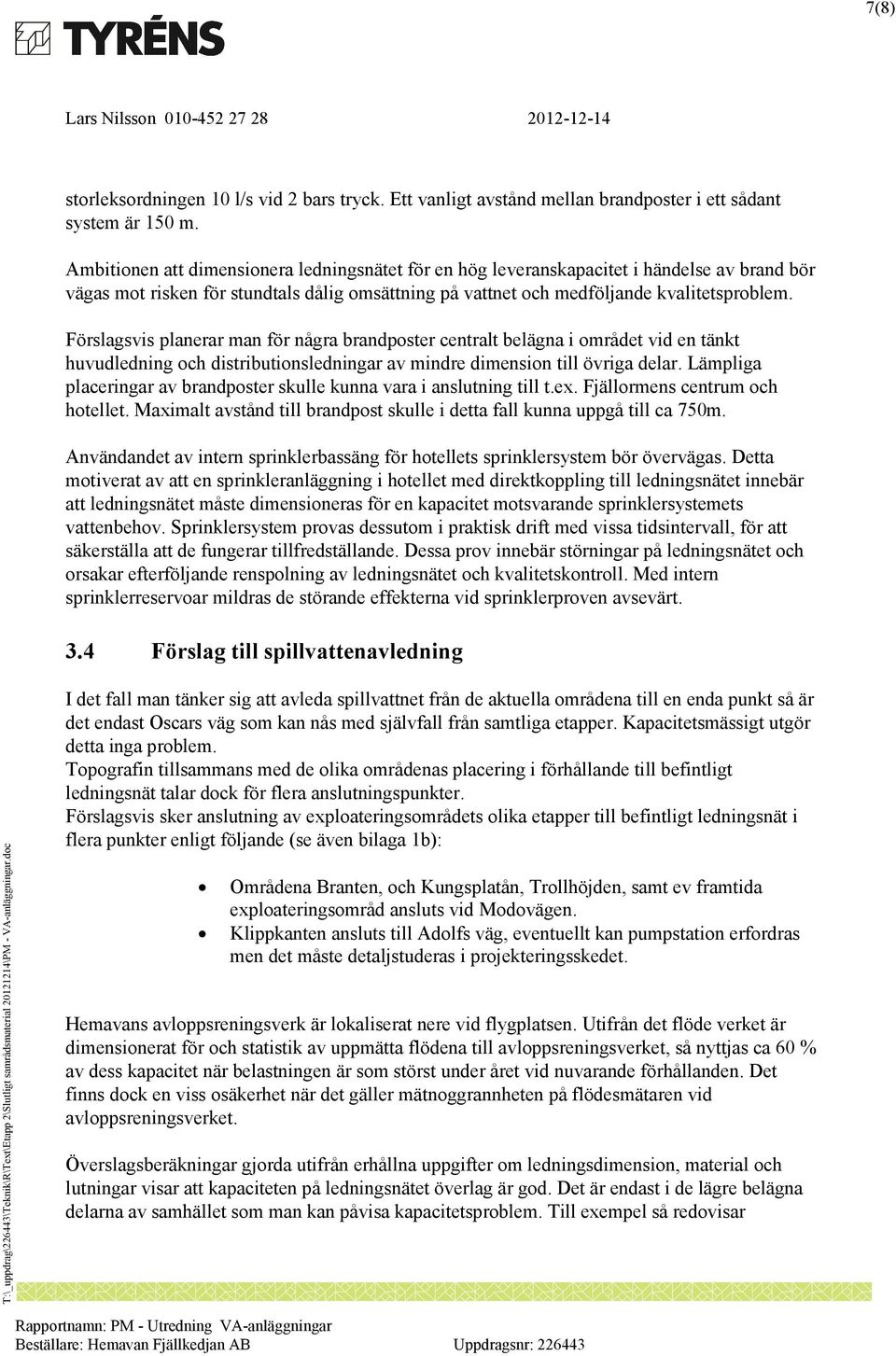 Förslagsvis planerar man för några brandposter centralt belägna i området vid en tänkt huvudledning och distributionsledningar av mindre dimension till övriga delar.