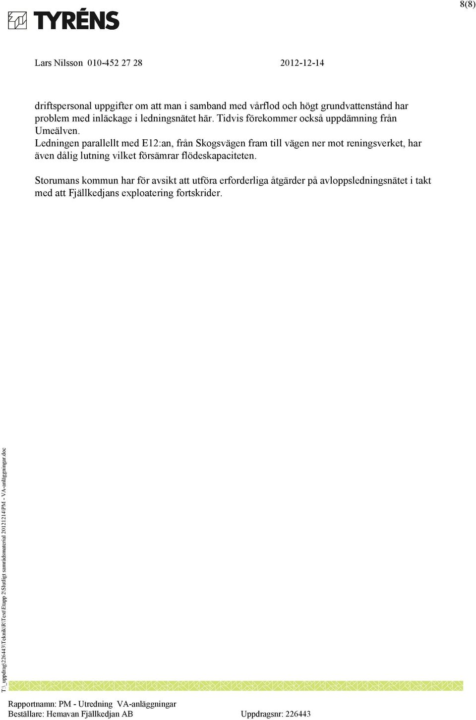 Ledningen parallellt med E12:an, från Skogsvägen fram till vägen ner mot reningsverket, har även dålig lutning vilket