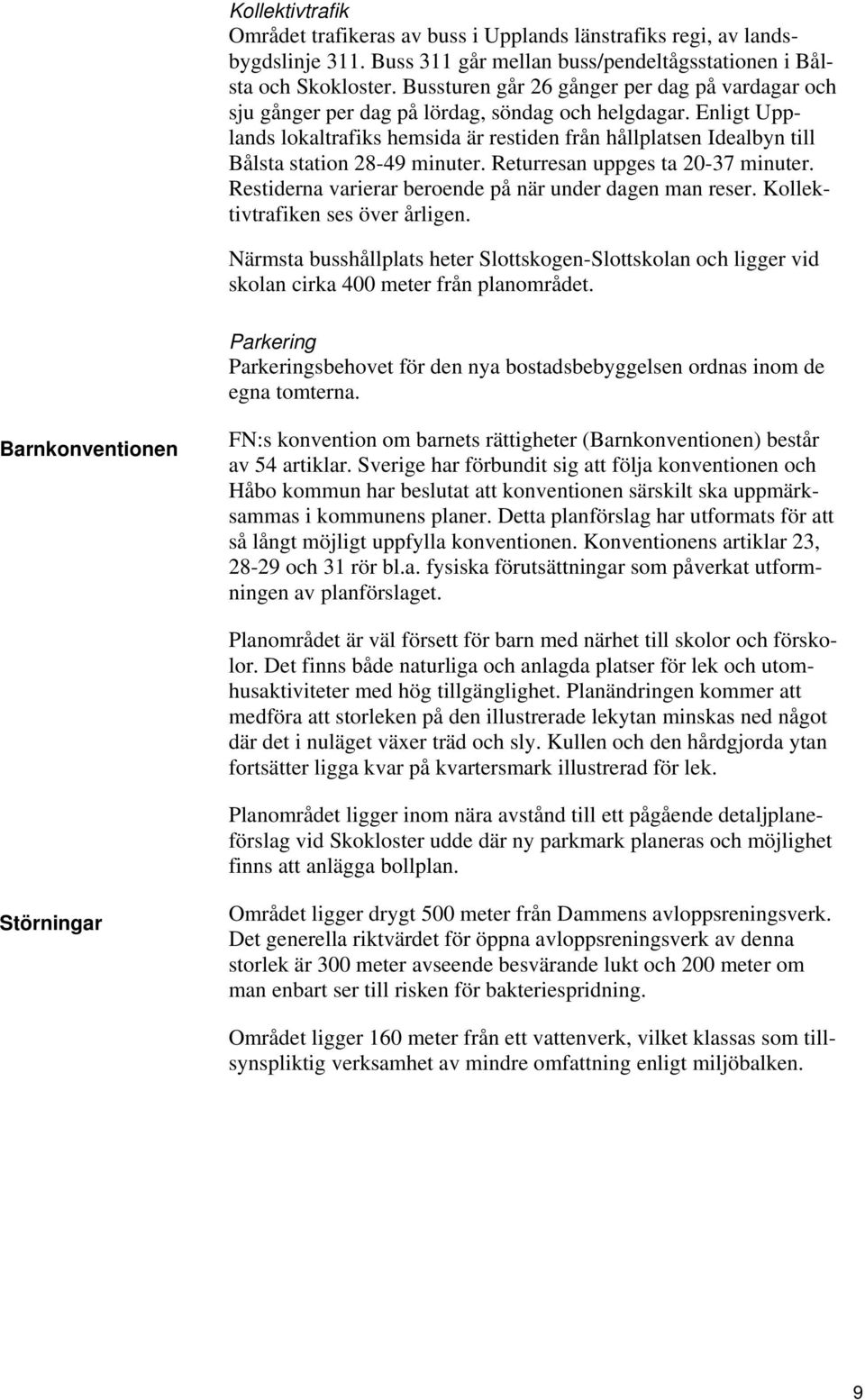 Enligt Upplands lokaltrafiks hemsida är restiden från hållplatsen Idealbyn till Bålsta station 28-49 minuter. Returresan uppges ta 20-37 minuter.