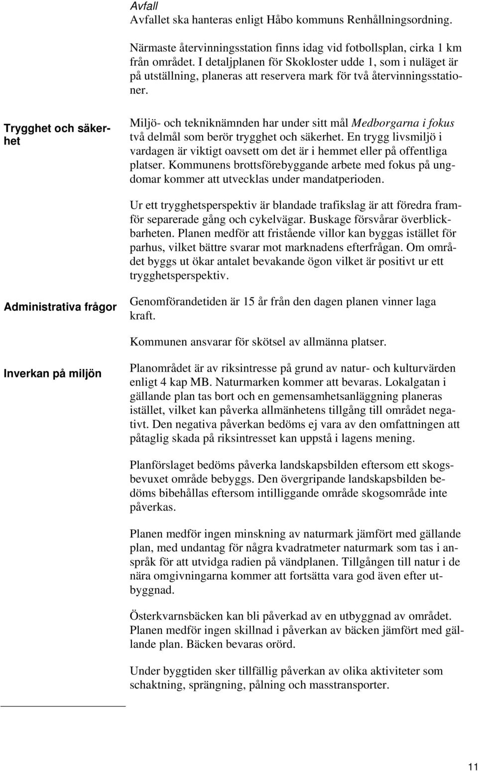 Trygghet och säkerhet Miljö- och tekniknämnden har under sitt mål Medborgarna i fokus två delmål som berör trygghet och säkerhet.