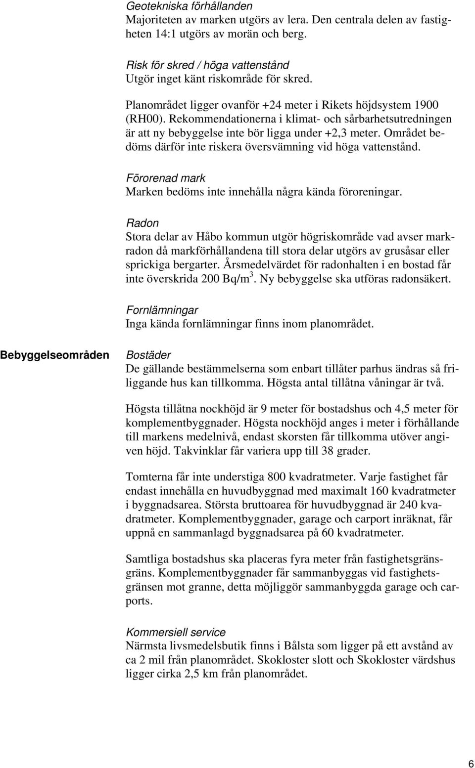 Området bedöms därför inte riskera översvämning vid höga vattenstånd. Förorenad mark Marken bedöms inte innehålla några kända föroreningar.