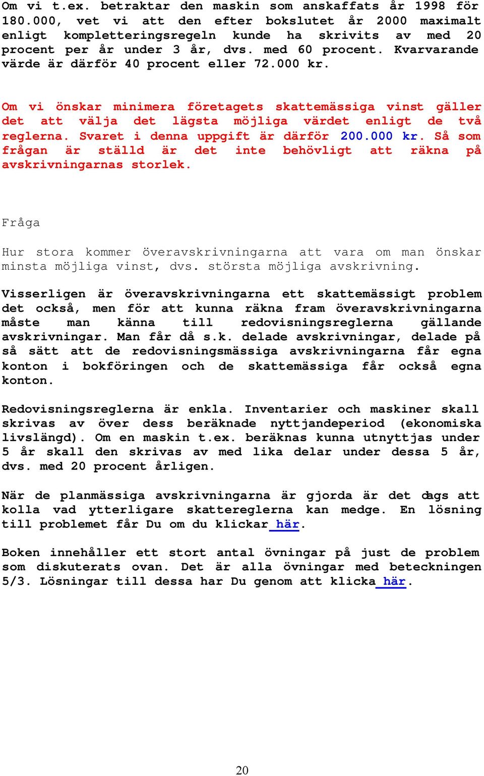 Kvarvarande värde är därför 40 procent eller 72.000 kr. Om vi önskar minimera företagets skattemässiga vinst gäller det att välja det lägsta möjliga värdet enligt de två reglerna.