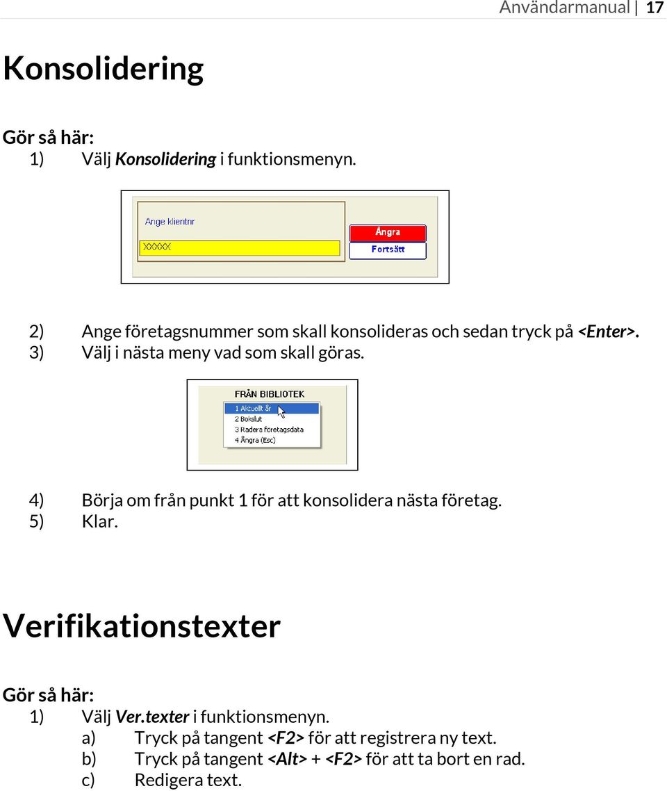 3) Välj i nästa meny vad som skall göras. 4) Börja om från punkt 1 för att konsolidera nästa företag. 5) Klar.