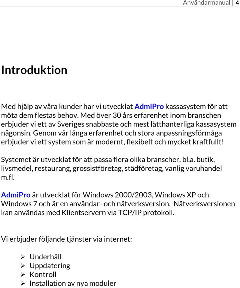 Genom vår långa erfarenhet och stora anpassningsförmåga erbjuder vi ett system som är modernt, flexibelt och mycket kraftfullt! Systemet är utvecklat för att passa flera olika branscher, bl.a. butik, livsmedel, restaurang, grossistföretag, städföretag, vanlig varuhandel m.