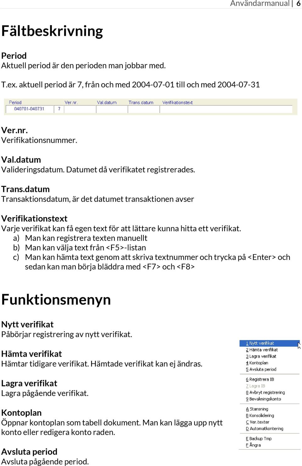 datum Transaktionsdatum, är det datumet transaktionen avser Verifikationstext Varje verifikat kan få egen text för att lättare kunna hitta ett verifikat.