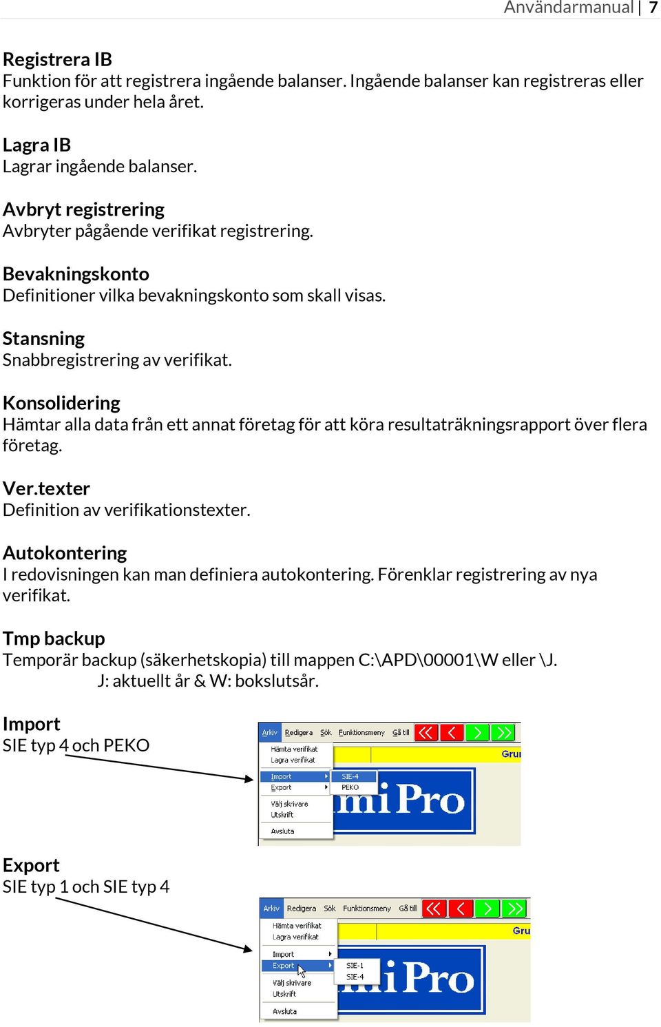 Konsolidering Hämtar alla data från ett annat företag för att köra resultaträkningsrapport över flera företag. Ver.texter Definition av verifikationstexter.