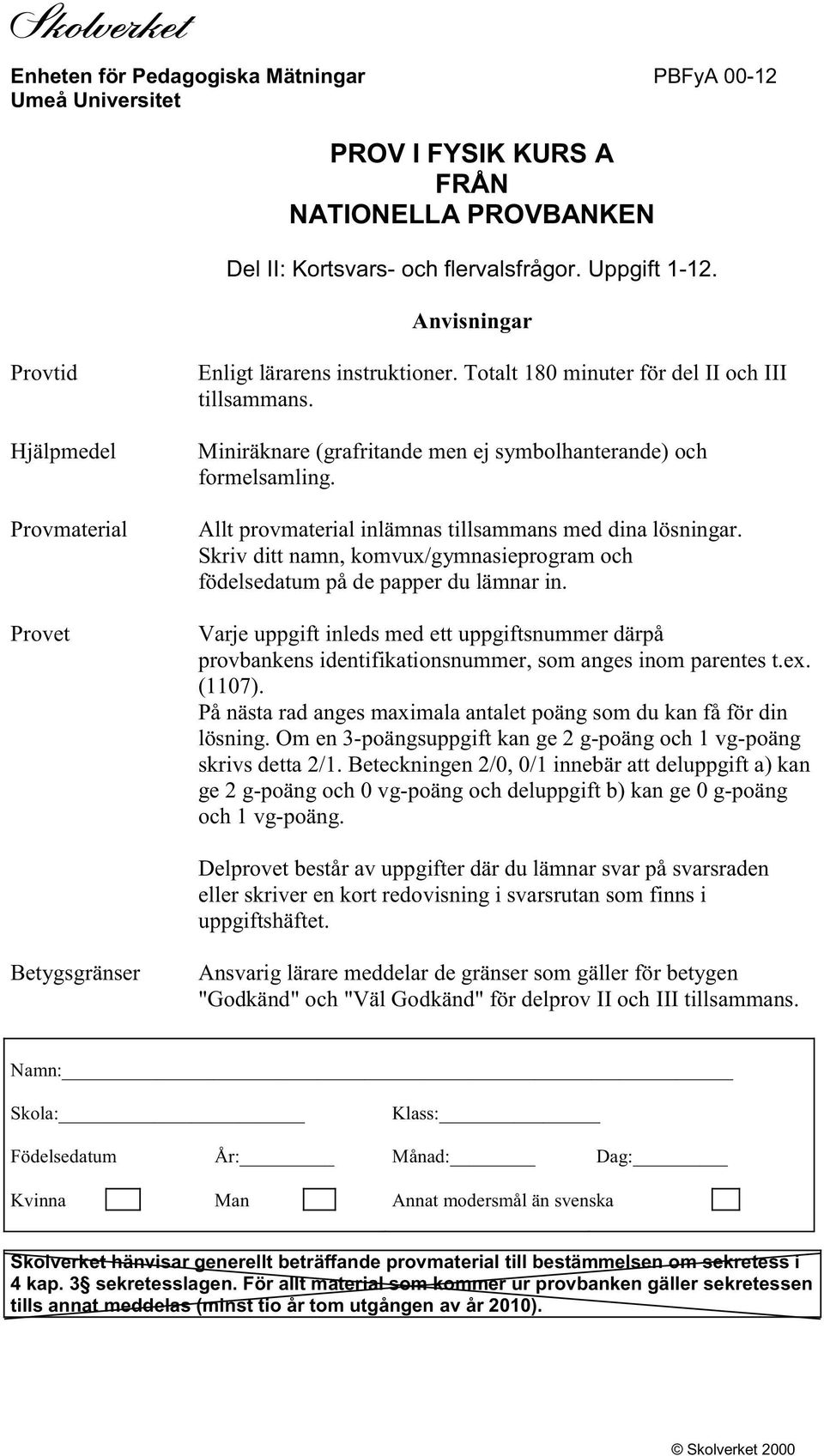 Miniräknare (grafritande men ej symbolhanterande) och formelsamling. Allt provmaterial inlämnas tillsammans med dina lösningar.