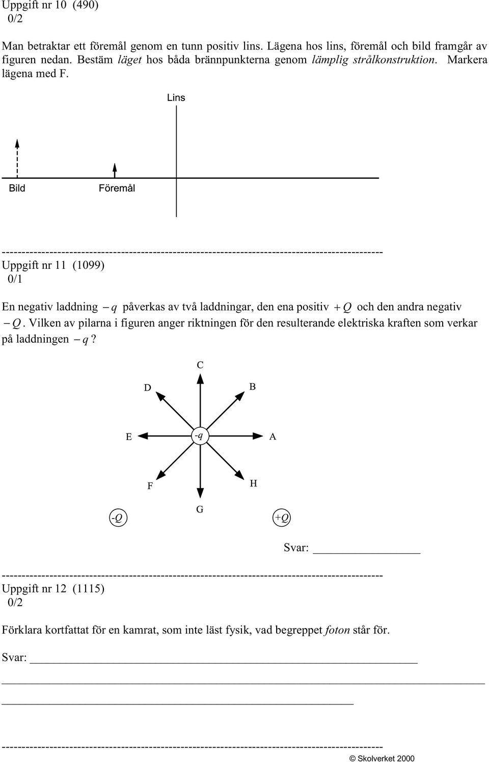 Uppgift nr 11 (1099) 0/1 En negativ laddning q påverkas av två laddningar, den ena positiv Q och den andra negativ Q.