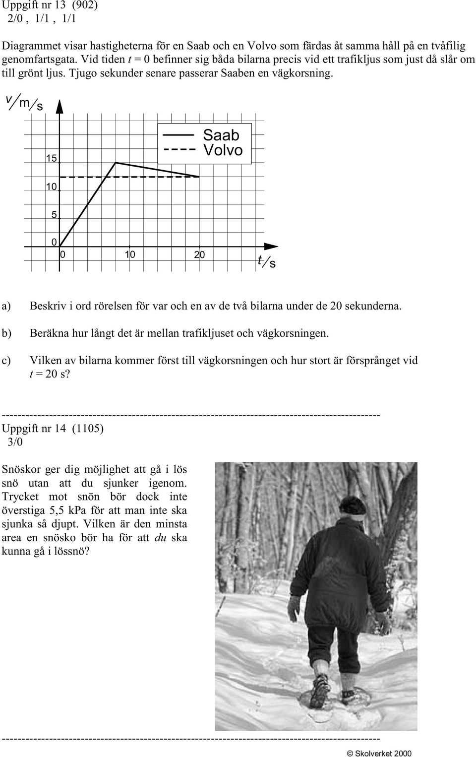 v m s 15 Saab Volvo 10 5 0 0 10 20 t s a) Beskriv i ord rörelsen för var och en av de två bilarna under de 20 sekunderna. b) Beräkna hur långt det är mellan trafikljuset och vägkorsningen.