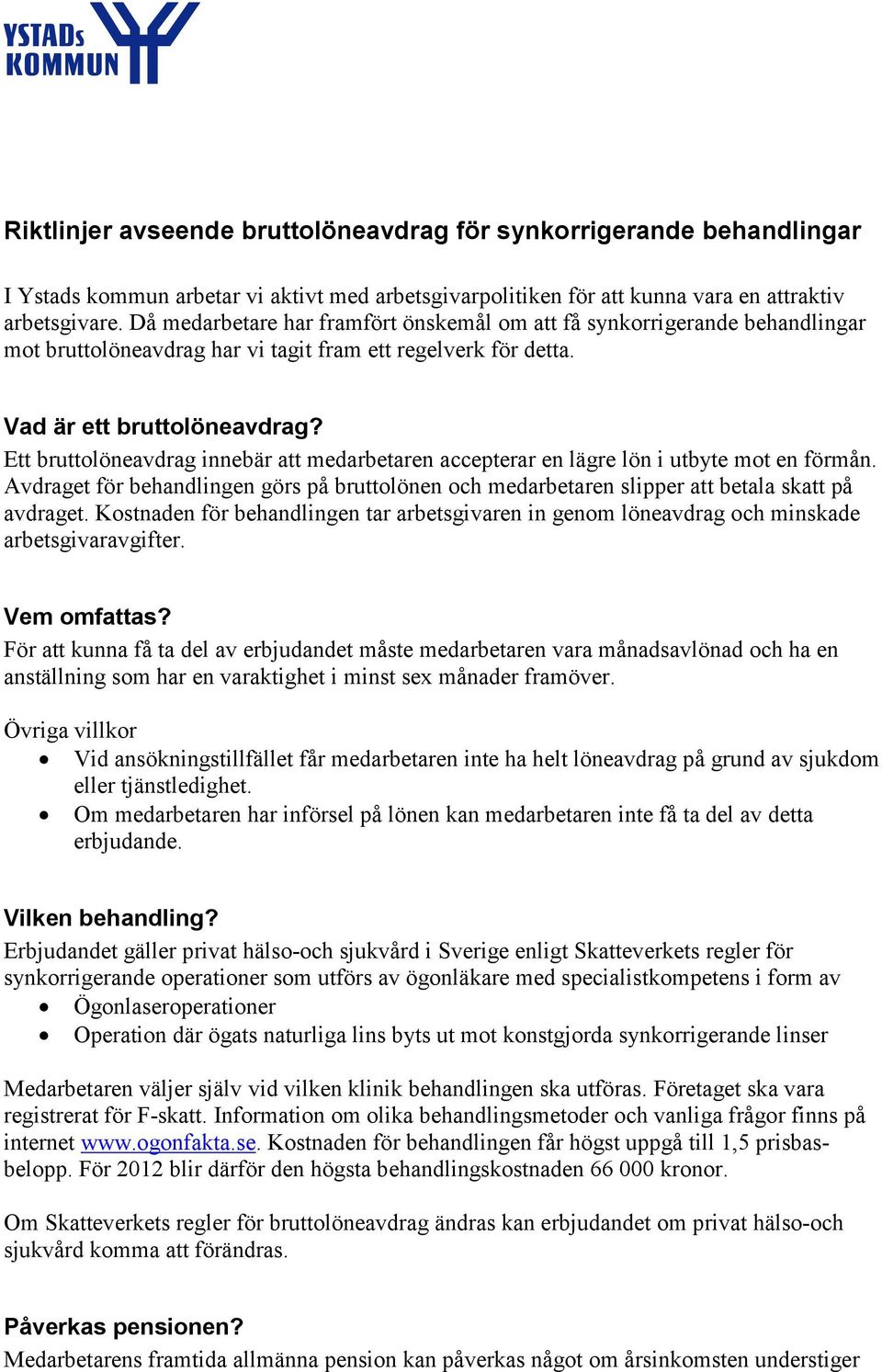 Ett bruttolöne innebär att medarbetaren accepterar en lägre lön i utbyte mot en förmån. Avdraget för behandlingen görs på bruttolönen och medarbetaren slipper att betala skatt på et.