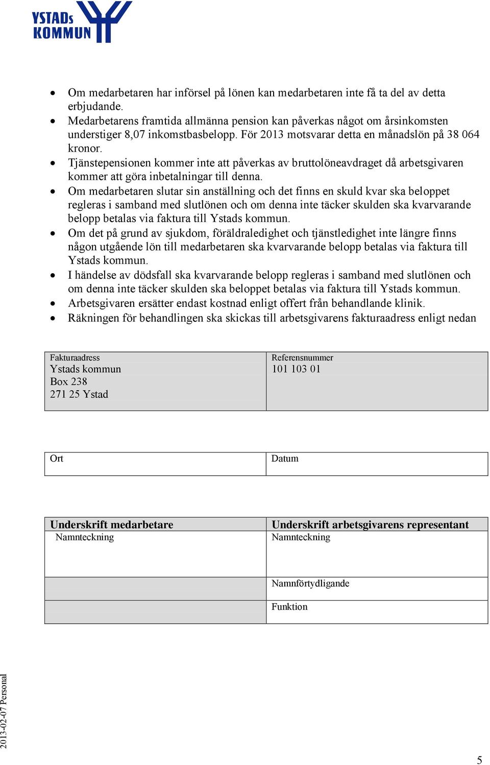 Om medarbetaren slutar sin anställning och det finns en skuld kvar ska beloppet regleras i samband med slutlönen och om denna inte täcker skulden ska kvarvarande belopp betalas via faktura till