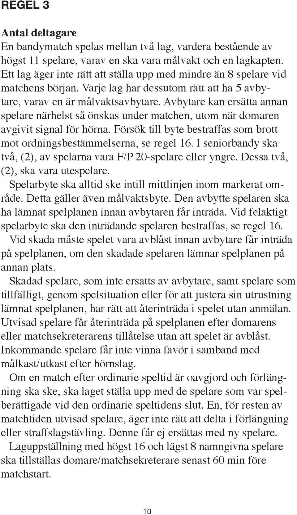 Avbytare kan ersätta annan spelare närhelst så önskas under matchen, utom när domaren avgivit signal för hörna. Försök till byte bestraffas som brott mot ordningsbestämmelserna, se regel 16.