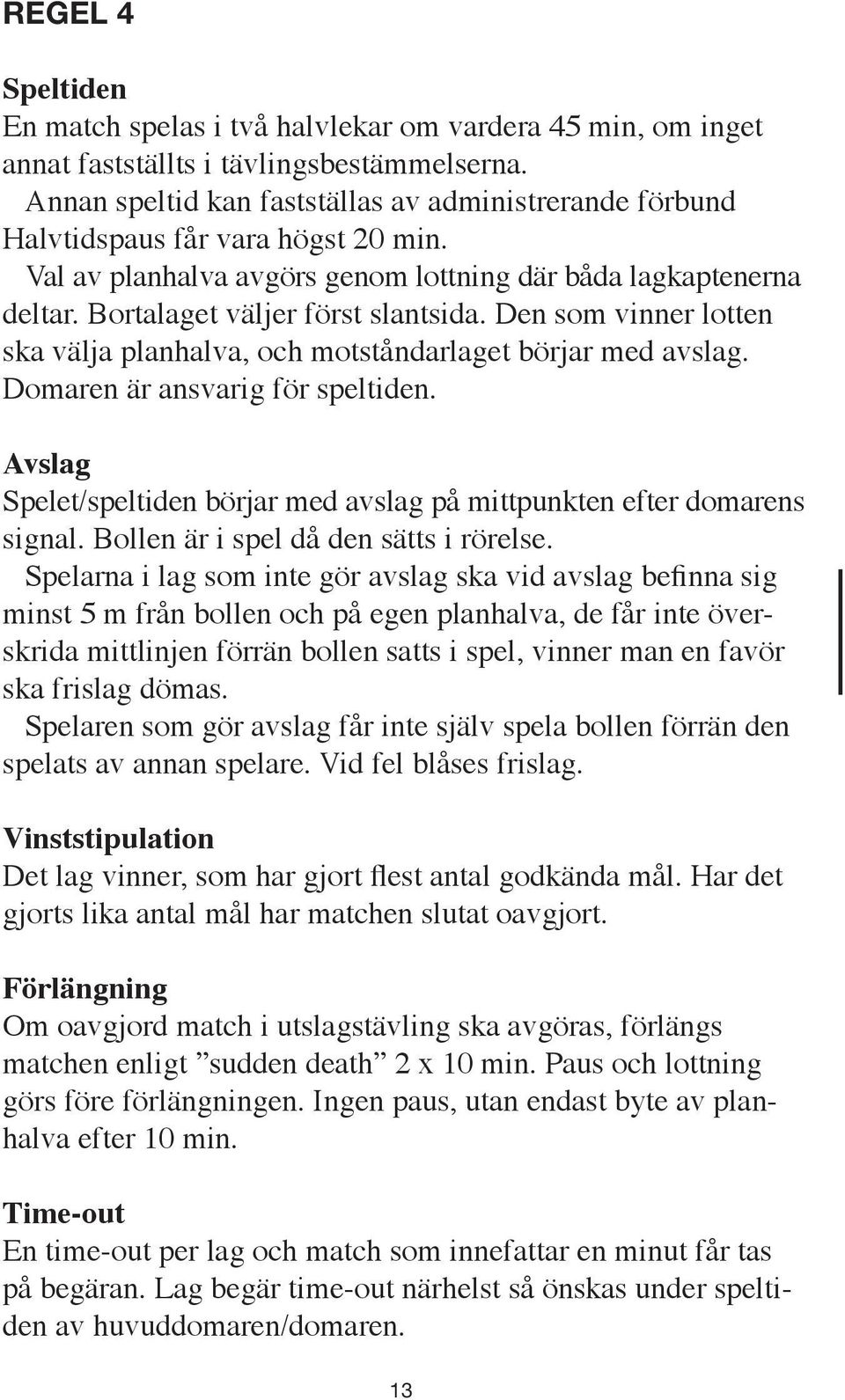 Den som vinner lotten ska välja planhalva, och motståndarlaget börjar med avslag. Domaren är ansvarig för speltiden. Avslag Spelet/speltiden börjar med avslag på mittpunkten efter domarens signal.