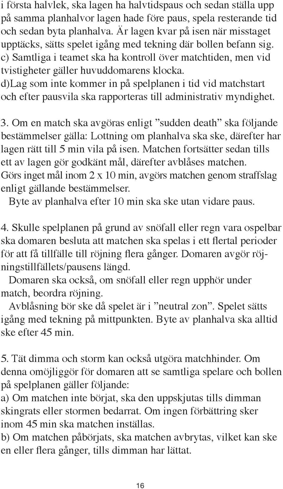 c) Samtliga i teamet ska ha kontroll över matchtiden, men vid tvistigheter gäller huvuddomarens klocka.