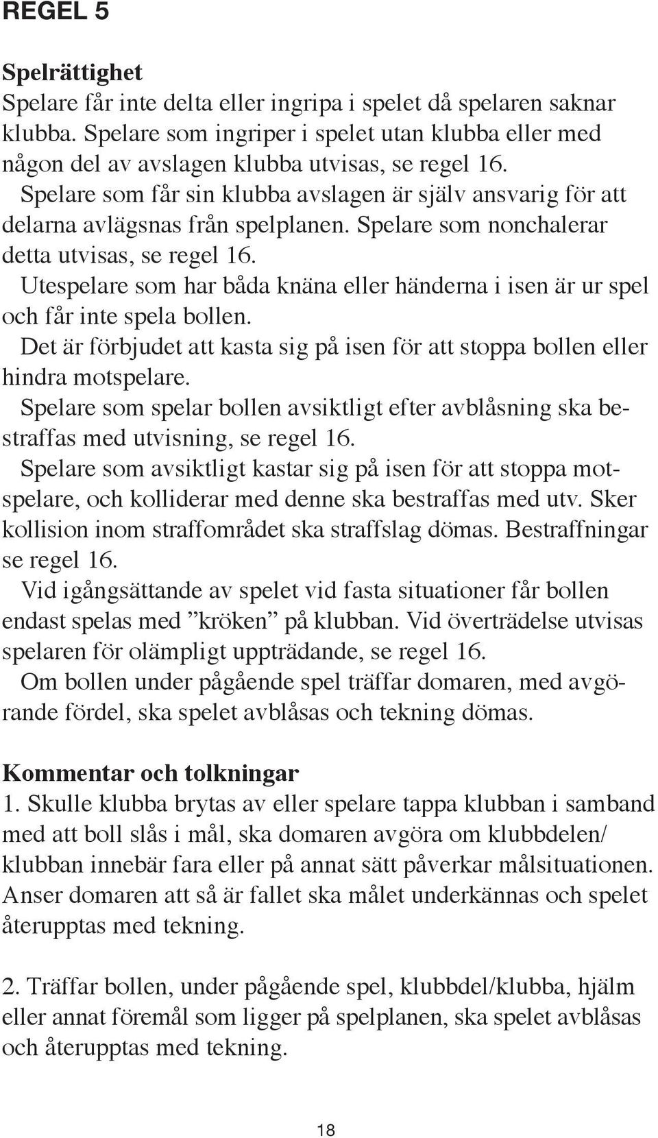 Utespelare som har båda knäna eller händerna i isen är ur spel och får inte spela bollen. Det är förbjudet att kasta sig på isen för att stoppa bollen eller hindra motspelare.