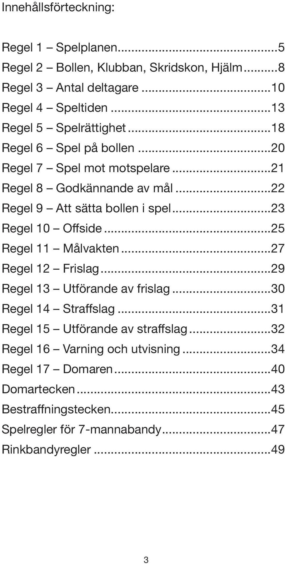 ..23 Regel 10 Offside...25 Regel 11 Målvakten...27 Regel 12 Frislag...29 Regel 13 Utförande av frislag...30 Regel 14 Straffslag.