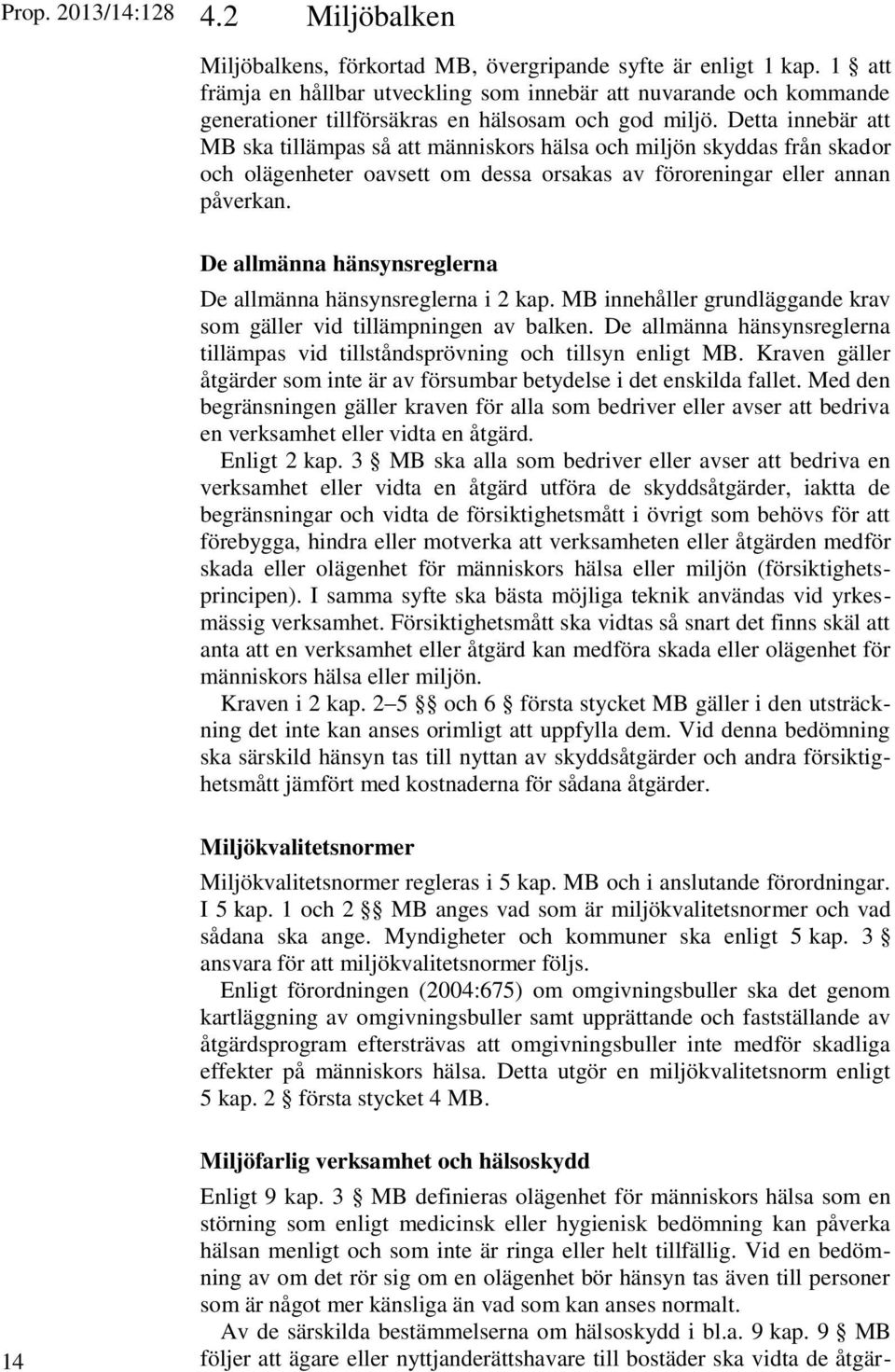 Detta innebär att MB ska tillämpas så att människors hälsa och miljön skyddas från skador och olägenheter oavsett om dessa orsakas av föroreningar eller annan påverkan.
