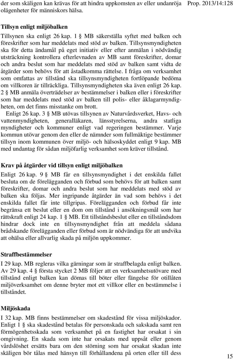 Tillsynsmyndigheten ska för detta ändamål på eget initiativ eller efter anmälan i nödvändig utsträckning kontrollera efterlevnaden av MB samt föreskrifter, domar och andra beslut som har meddelats