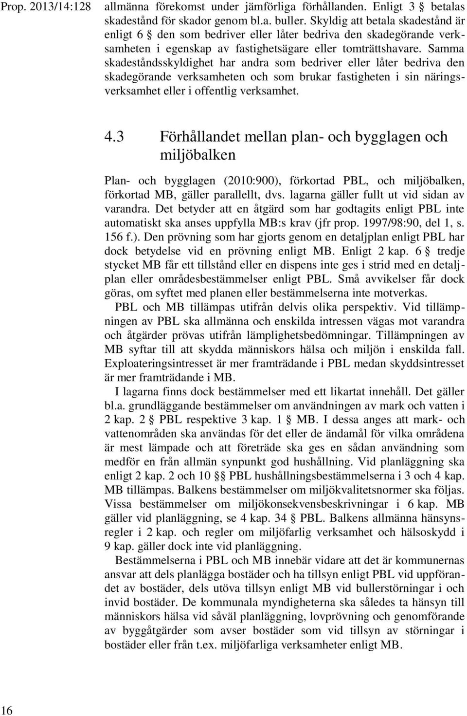 Samma skadeståndsskyldighet har andra som bedriver eller låter bedriva den skadegörande verksamheten och som brukar fastigheten i sin näringsverksamhet eller i offentlig verksamhet. 4.