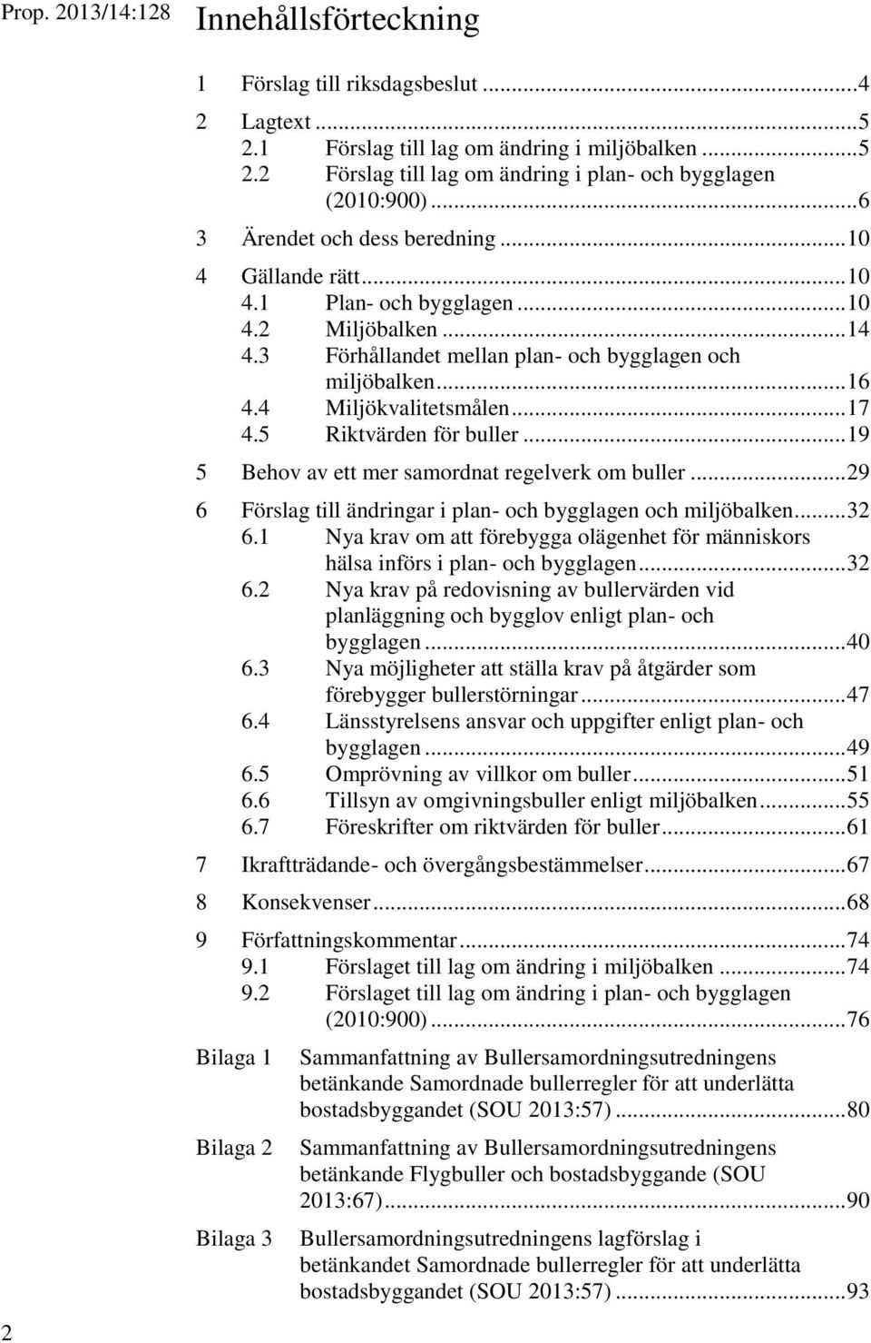 4 Miljökvalitetsmålen... 17 4.5 Riktvärden för buller... 19 5 Behov av ett mer samordnat regelverk om buller... 29 6 Förslag till ändringar i plan- och bygglagen och miljöbalken... 32 6.