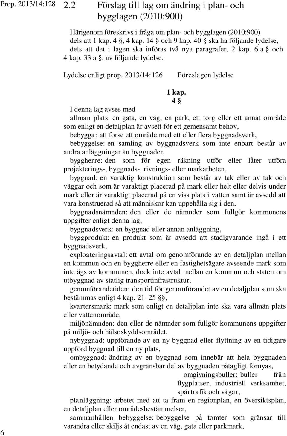 4 I denna lag avses med allmän plats: en gata, en väg, en park, ett torg eller ett annat område som enligt en detaljplan är avsett för ett gemensamt behov, bebygga: att förse ett område med ett eller