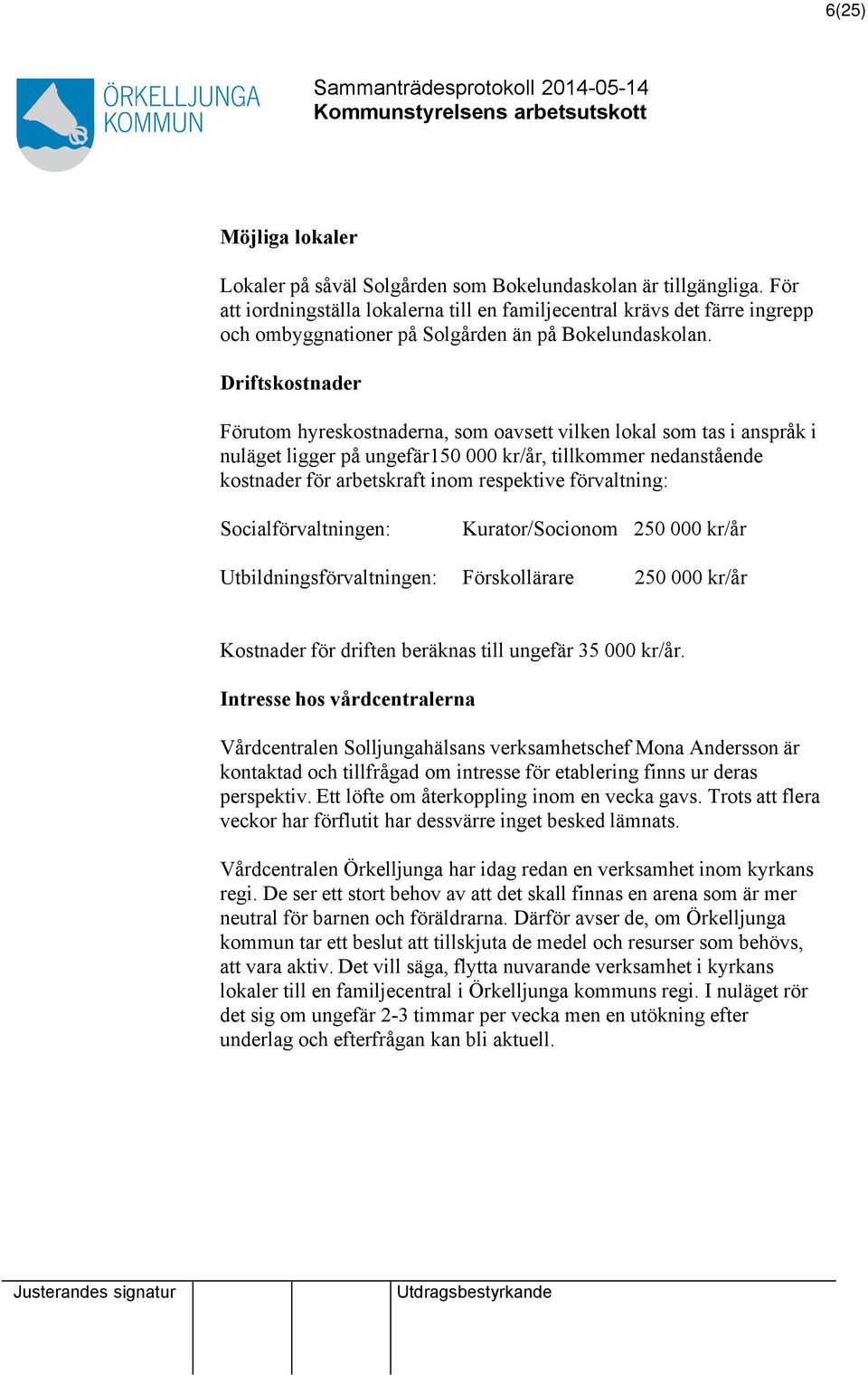 Driftskostnader Förutom hyreskostnaderna, som oavsett vilken lokal som tas i anspråk i nuläget ligger på ungefär150 000 kr/år, tillkommer nedanstående kostnader för arbetskraft inom respektive