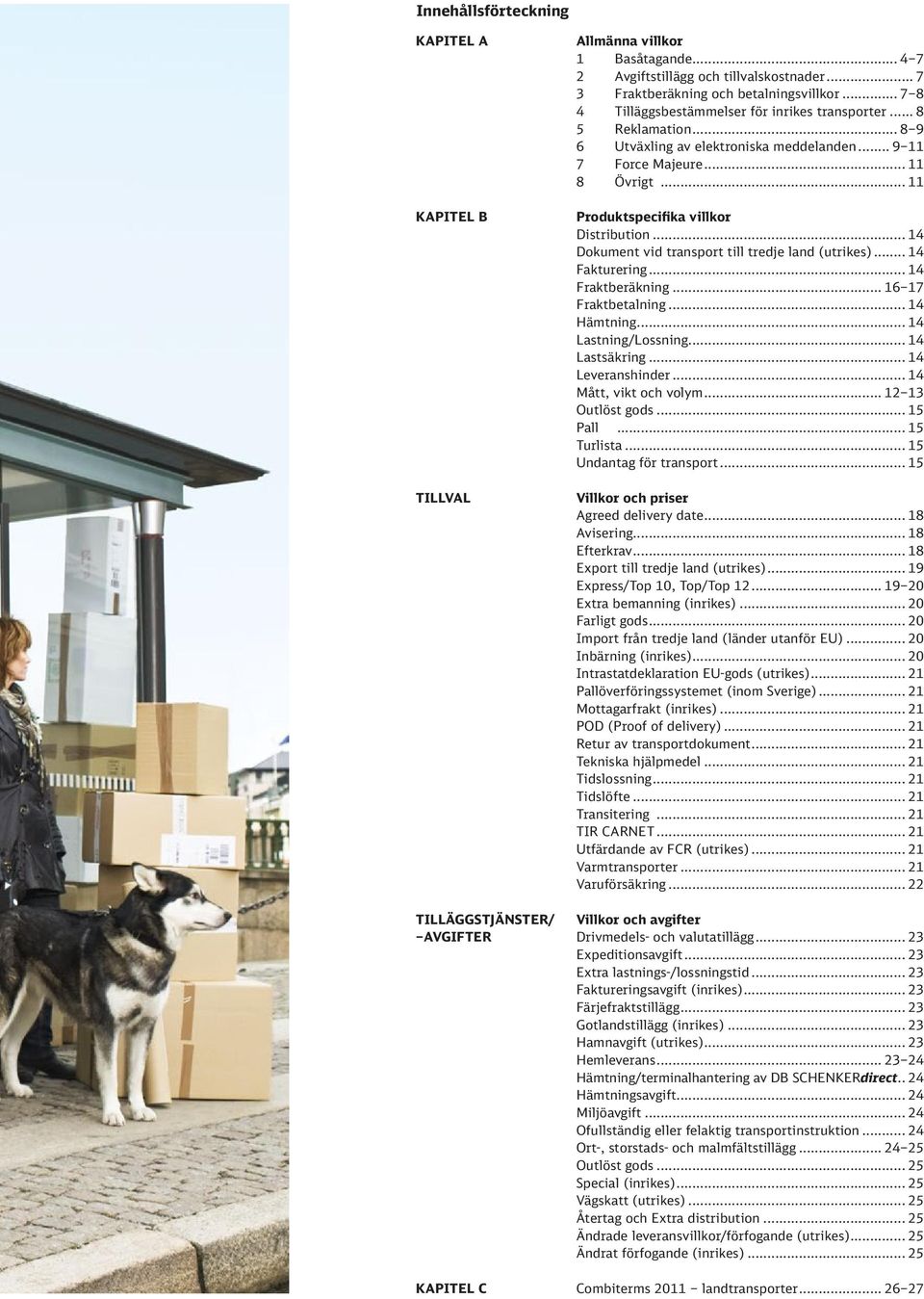 .. 11 Produktspecifika villkor Distribution... 14 Dokument vid transport till tredje land (utrikes)... 14 Fakturering... 14 Fraktberäkning... 16 17 Fraktbetalning... 14 Hämtning... 14 Lastning/Lossning.