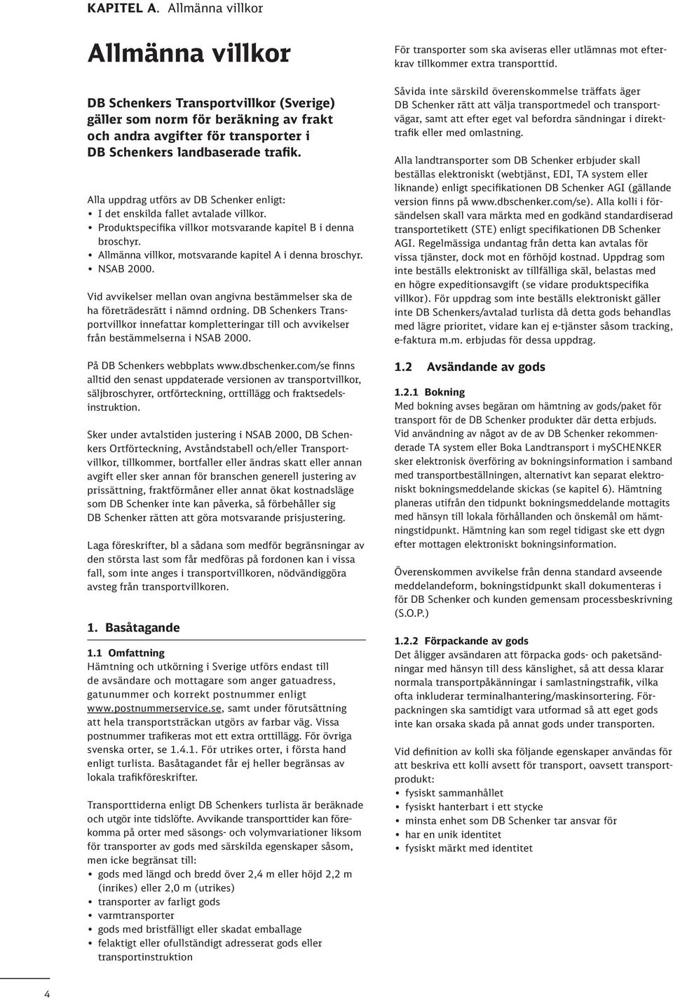 Allmänna villkor, motsvarande kapitel A i denna broschyr. NSAB 2000. Vid avvikelser mellan ovan angivna bestämmelser ska de ha företrädesrätt i nämnd ordning.