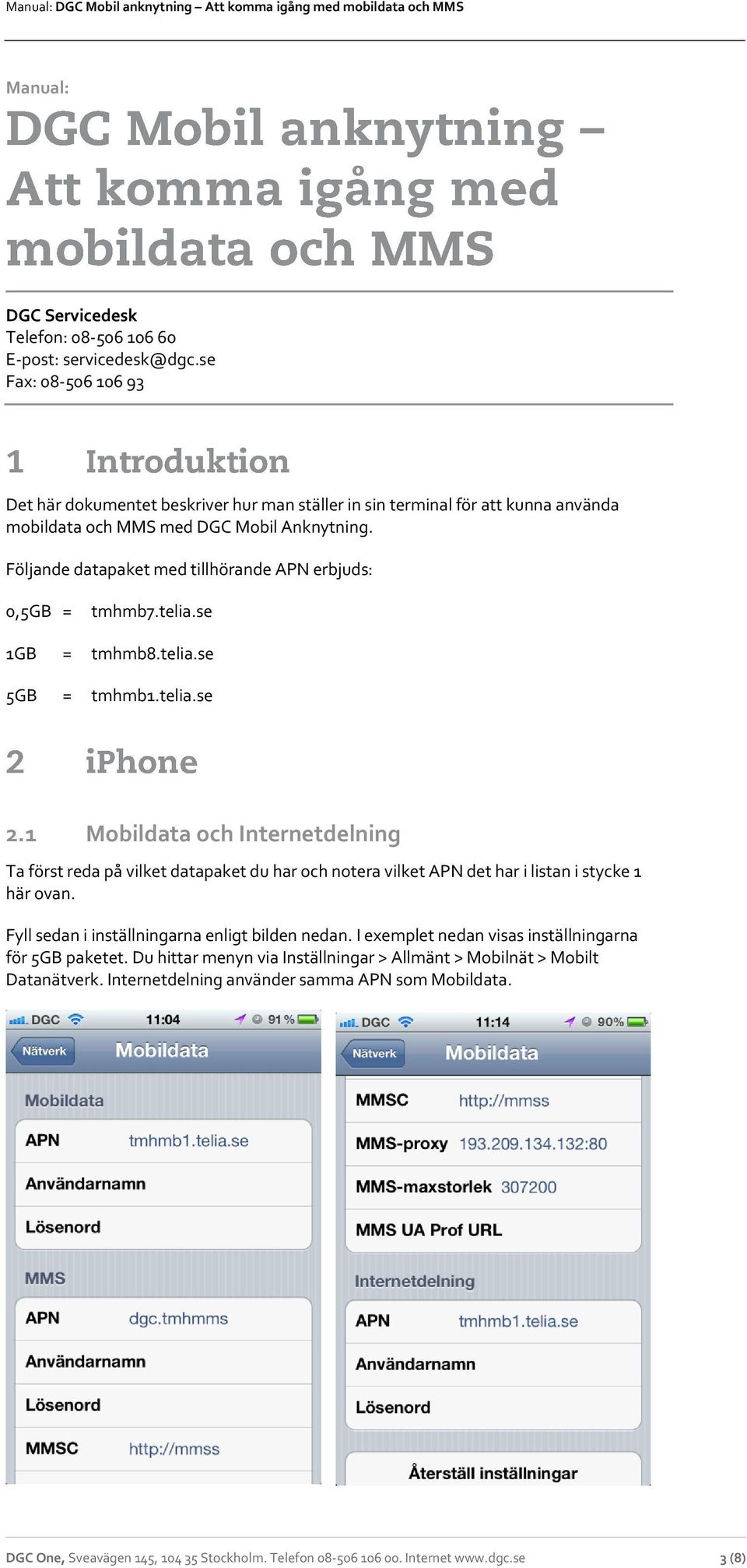 Följande datapaket med tillhörande APN erbjuds: 0,5GB = tmhmb7.telia.se 1GB = tmhmb8.telia.se 5GB = tmhmb1.telia.se 2.