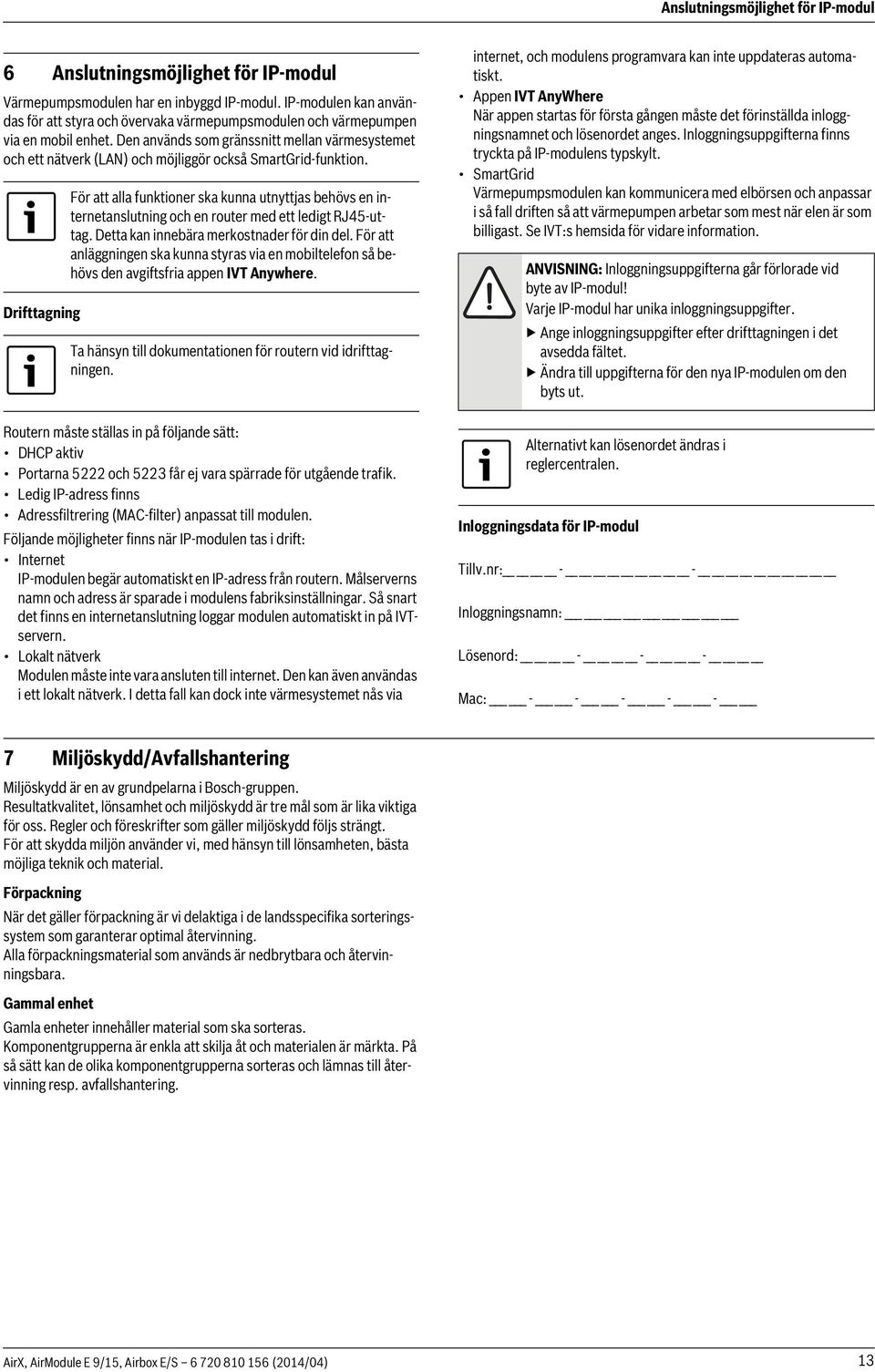 Den används som gränssnitt mellan värmesystemet och ett nätverk (LAN) och möjliggör också SmartGrid-funktion.