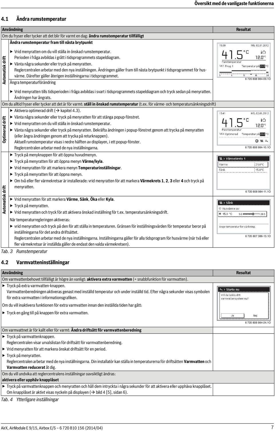 Vrid menyratten om du vill ställa in önskad rumstemperatur. Perioden i fråga avbildas i grått i tidsprogrammets stapeldiagram. Vänta några sekunder eller tryck på menyratten.