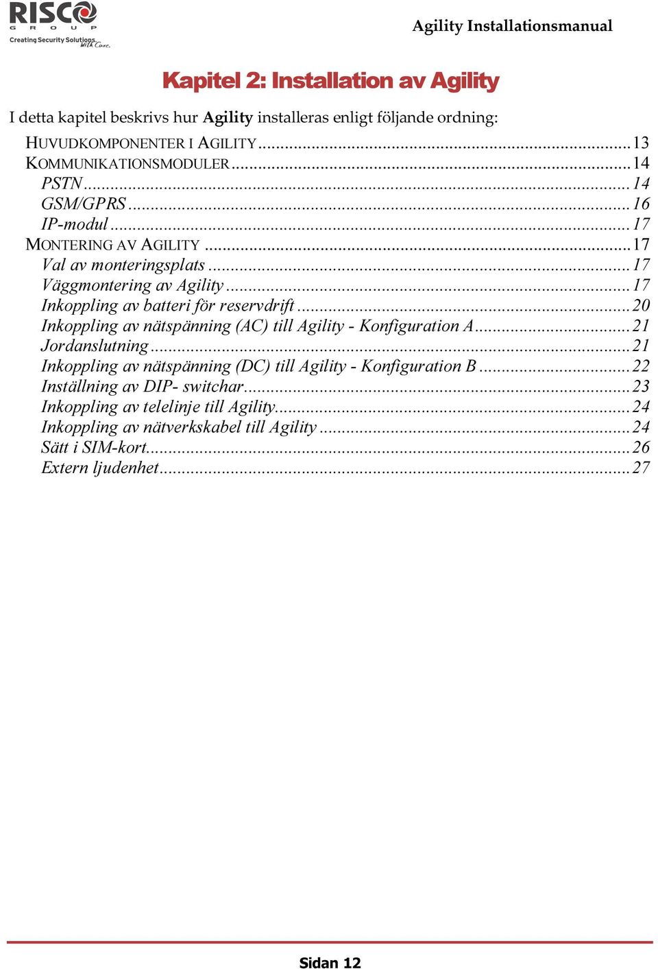 .. 20 Inkoppling av nätspänning (AC) till Agility - Konfiguration A... 21 Jordanslutning... 21 Inkoppling av nätspänning (DC) till Agility - Konfiguration B.