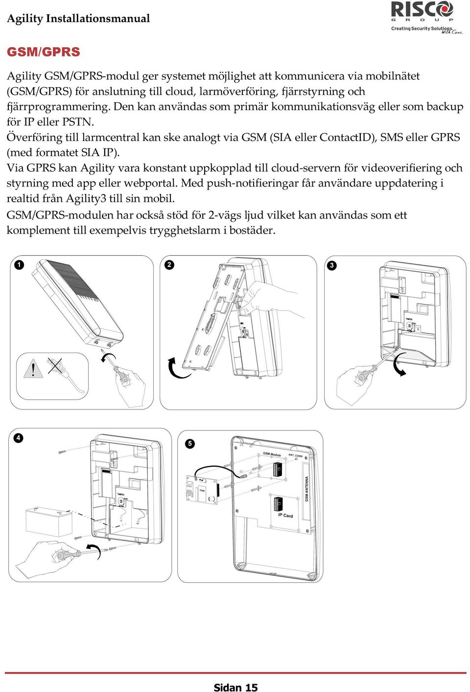 Överföring till larmcentral kan ske analogt via GSM (SIA eller ContactID), SMS eller GPRS (med formatet SIA IP).