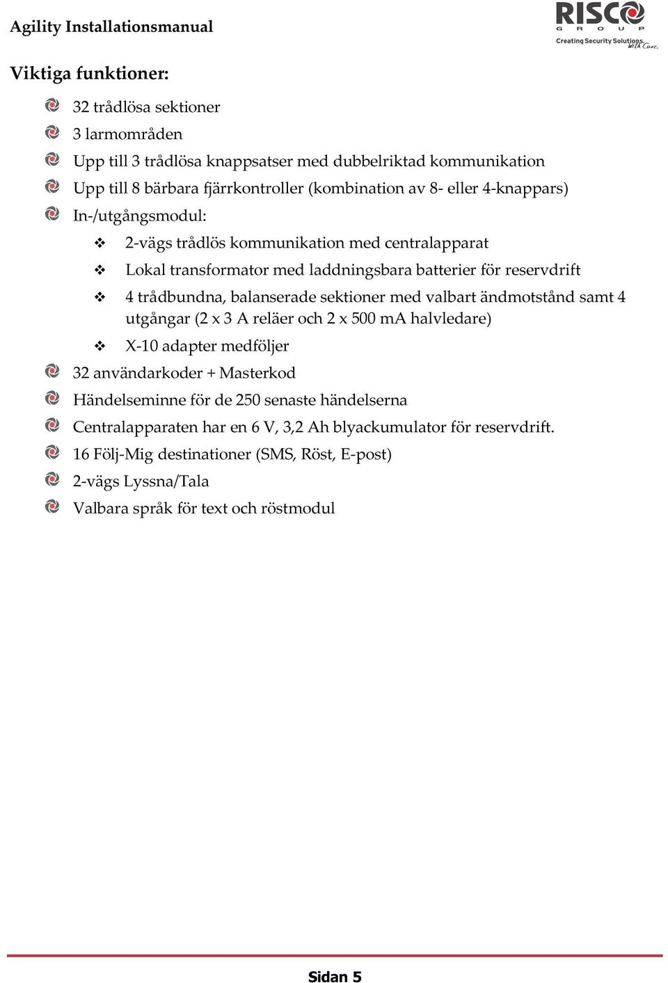 med valbart ändmotstånd samt 4 utgångar (2 x 3 A reläer och 2 x 500 ma halvledare) X-10 adapter medföljer 32 användarkoder + Masterkod Händelseminne för de 250 senaste