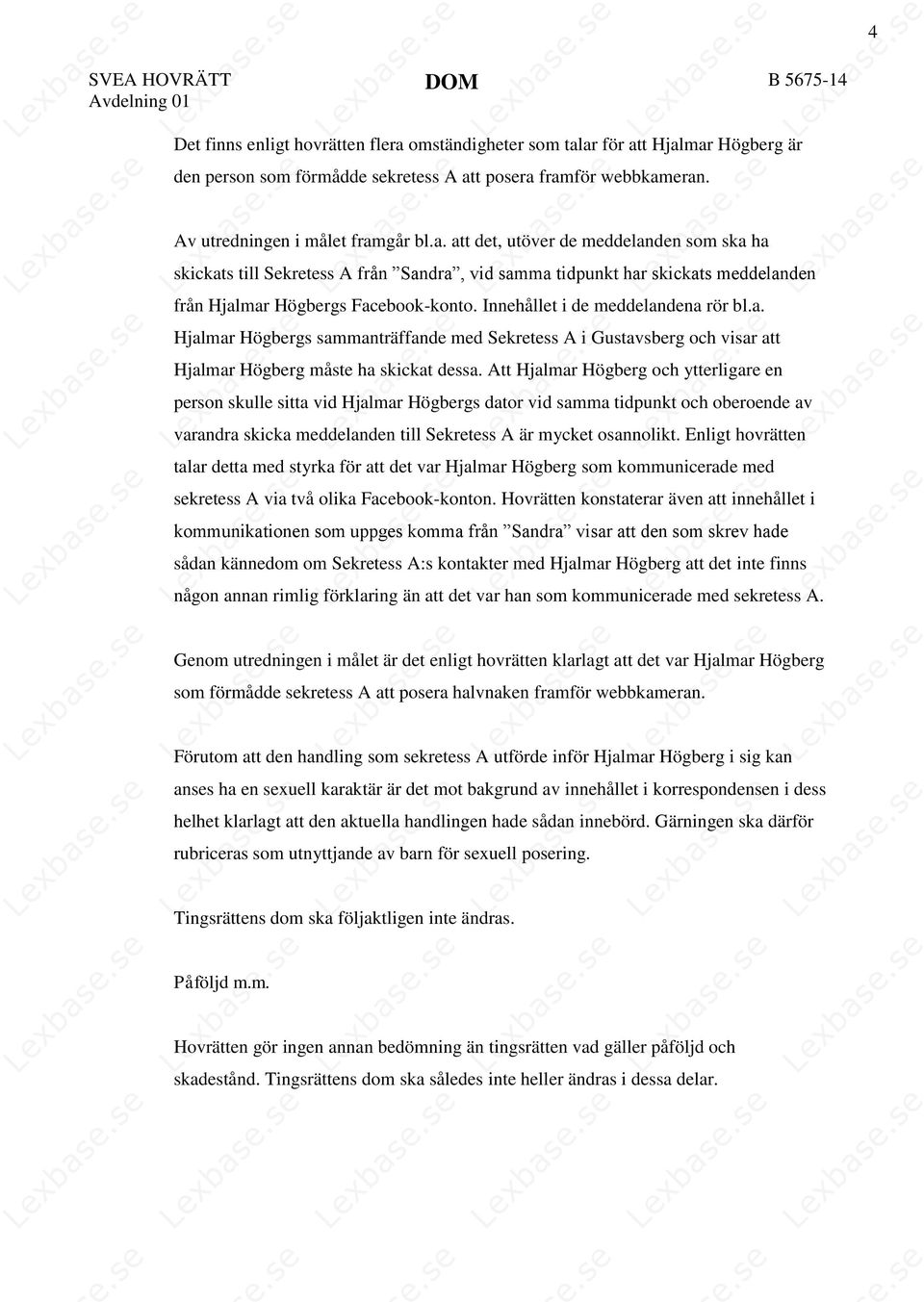 Innehållet i de meddelandena rör bl.a. Hjalmar Högbergs sammanträffande med Sekretess A i Gustavsberg och visar att Hjalmar Högberg måste ha skickat dessa.