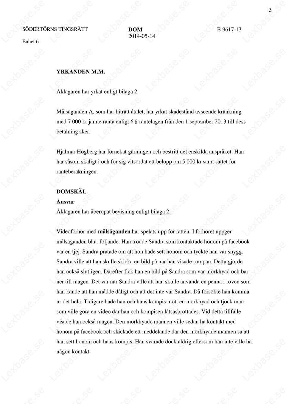 Hjalmar Högberg har förnekat gärningen och bestritt det enskilda anspråket. Han har såsom skäligt i och för sig vitsordat ett belopp om 5 000 kr samt sättet för ränteberäkningen.