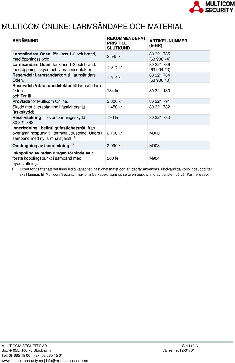 (63 908 40) Reservdel: Vibrationsdetektor till larmsändare Oden 784 kr 80 321 130 och Tor III. Provlåda för Multicom Online.