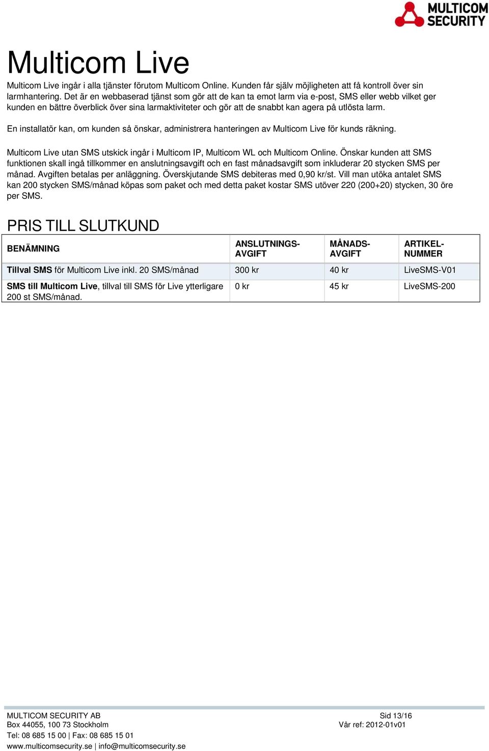 En installatör kan, om kunden så önskar, administrera hanteringen av Multicom Live för kunds räkning. Multicom Live utan SMS utskick ingår i Multicom IP, Multicom WL och Multicom Online.