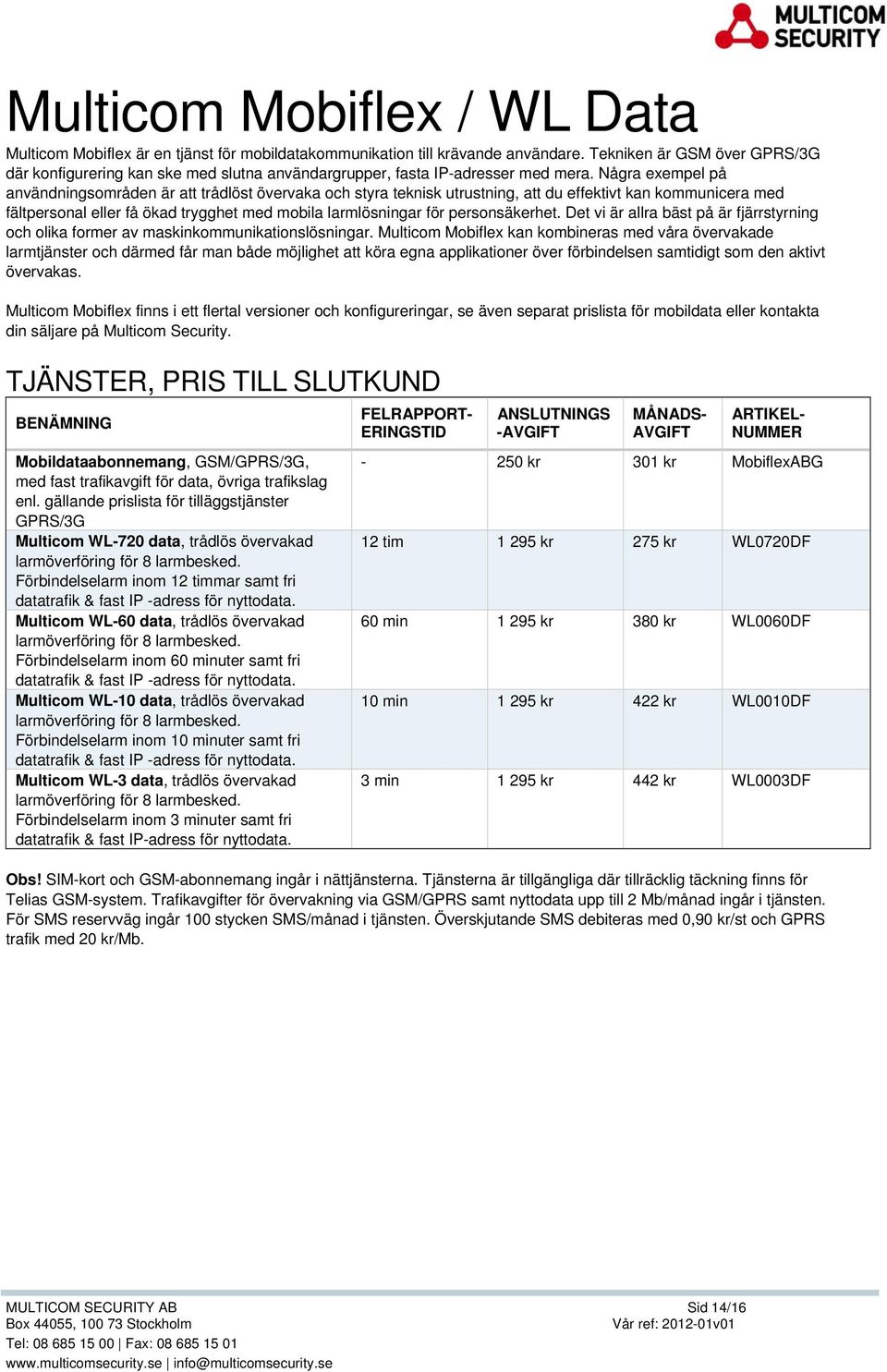 Några exempel på användningsområden är att trådlöst övervaka och styra teknisk utrustning, att du effektivt kan kommunicera med fältpersonal eller få ökad trygghet med mobila larmlösningar för