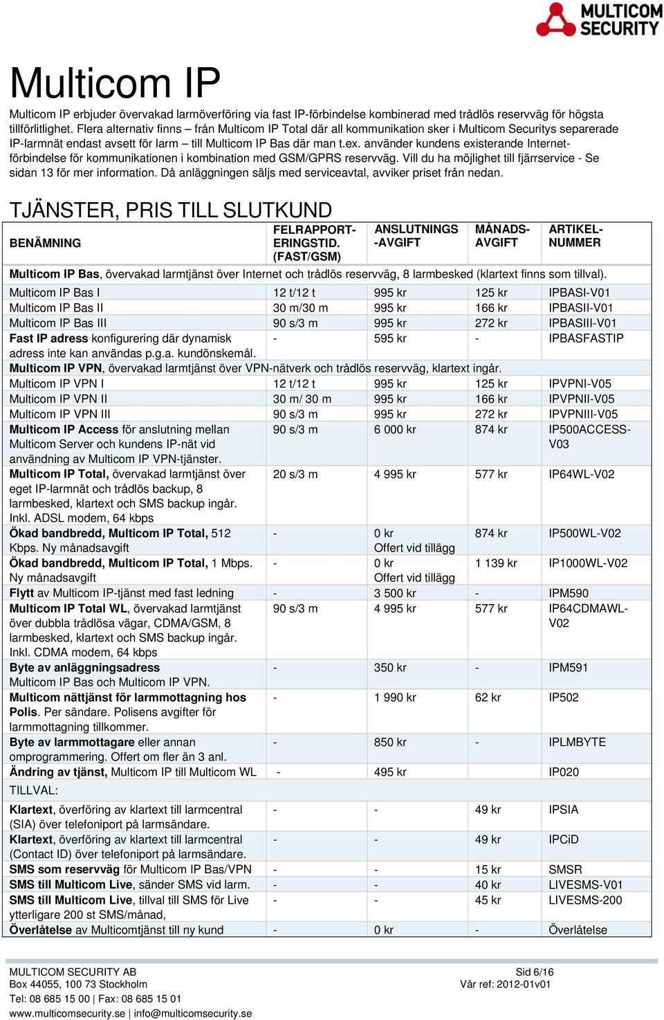 använder kundens existerande Internetförbindelse för kommunikationen i kombination med GSM/GPRS reservväg. Vill du ha möjlighet till fjärrservice - Se sidan 13 för mer information.