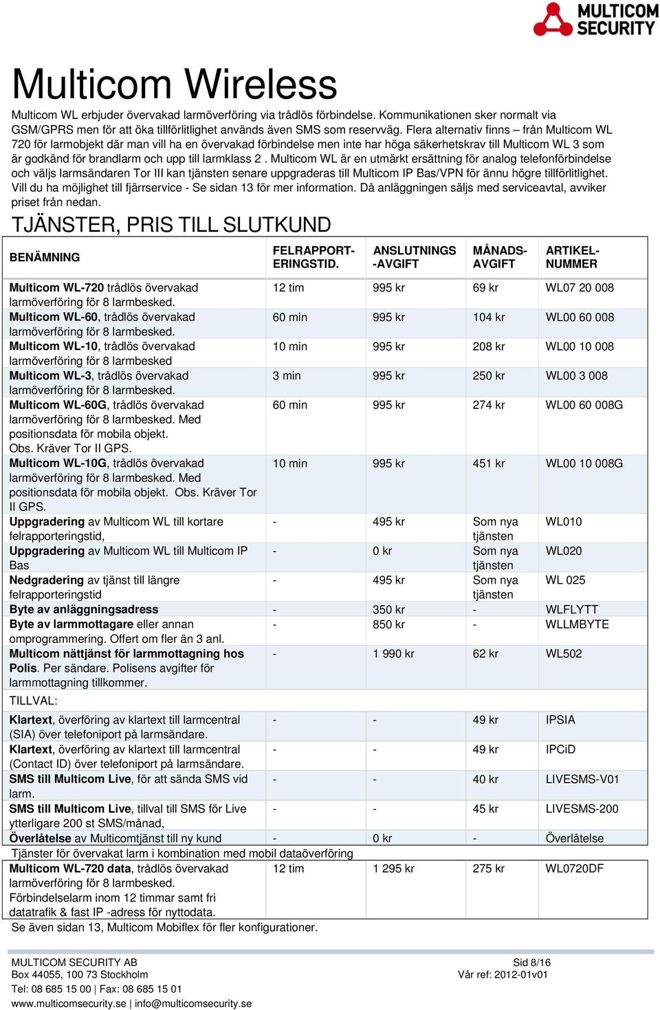 larmklass 2. Multicom WL är en utmärkt ersättning för analog telefonförbindelse och väljs larmsändaren Tor III kan tjänsten senare uppgraderas till Multicom IP Bas/VPN för ännu högre tillförlitlighet.