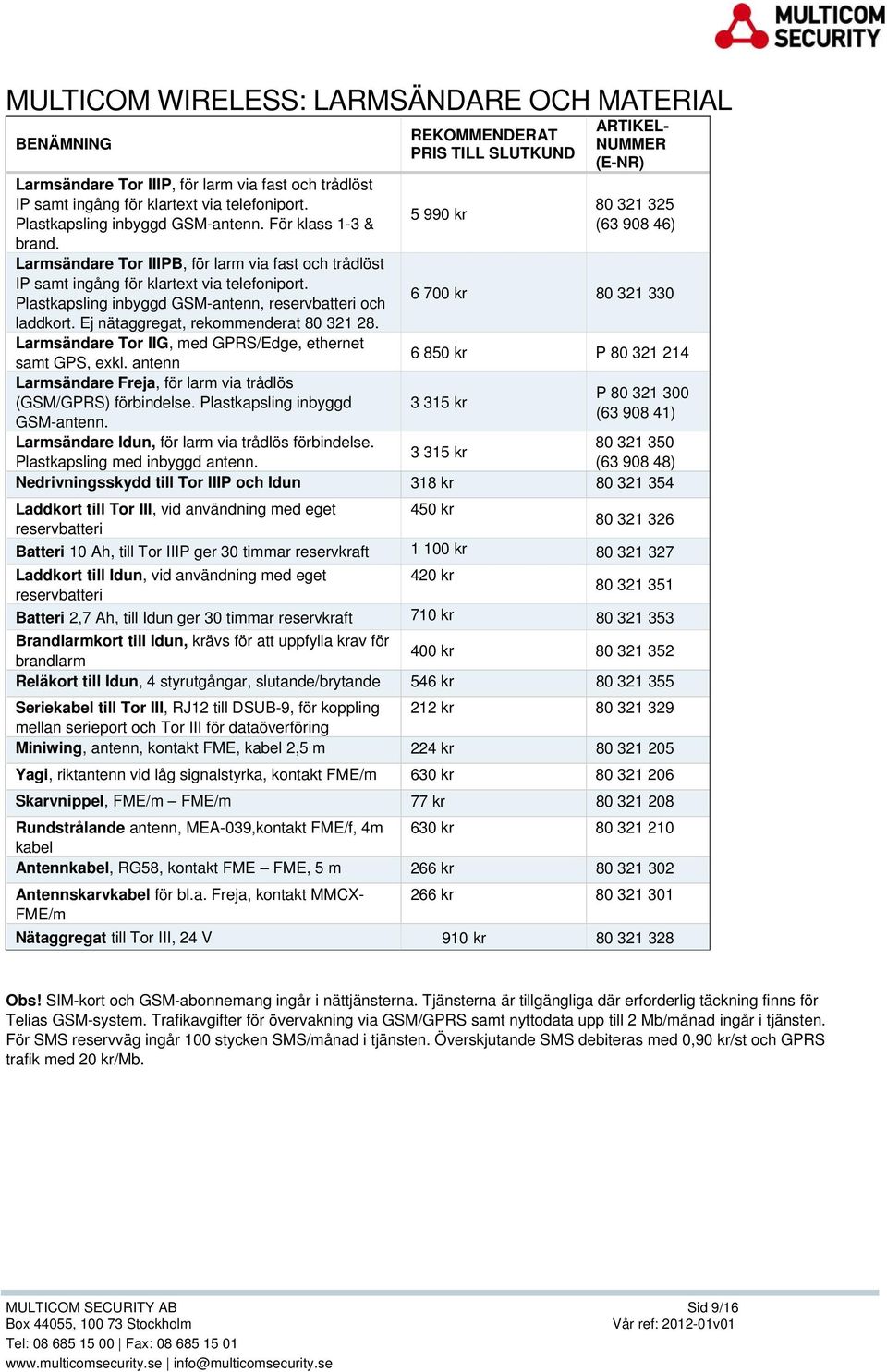 Ej nätaggregat, rekommenderat 80 321 28. Larmsändare Tor IIG, med GPRS/Edge, ethernet samt GPS, exkl. antenn Larmsändare Freja, för larm via trådlös (GSM/GPRS) förbindelse.