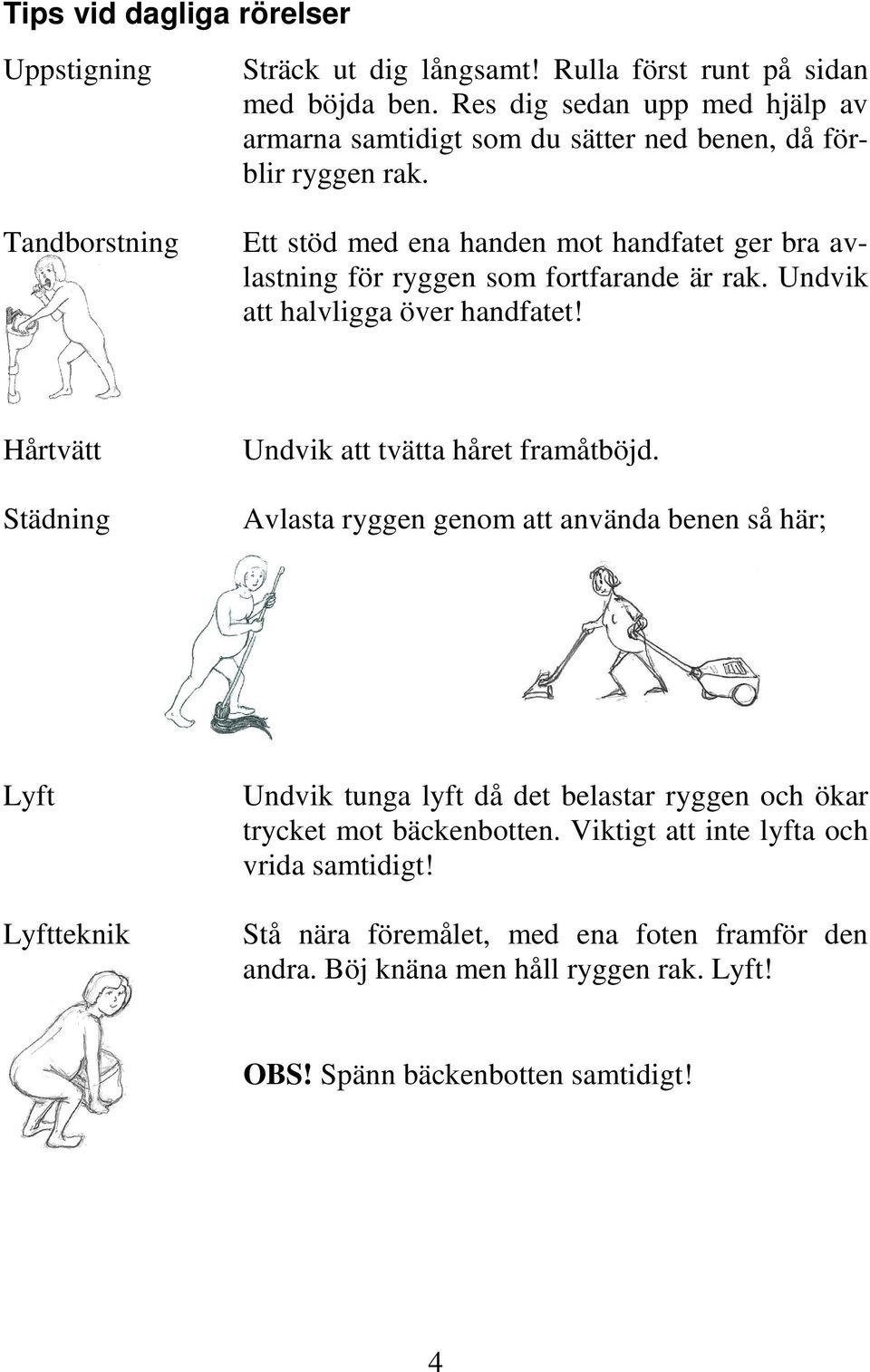 Ett stöd med ena handen mot handfatet ger bra avlastning för ryggen som fortfarande är rak. Undvik att halvligga över handfatet!