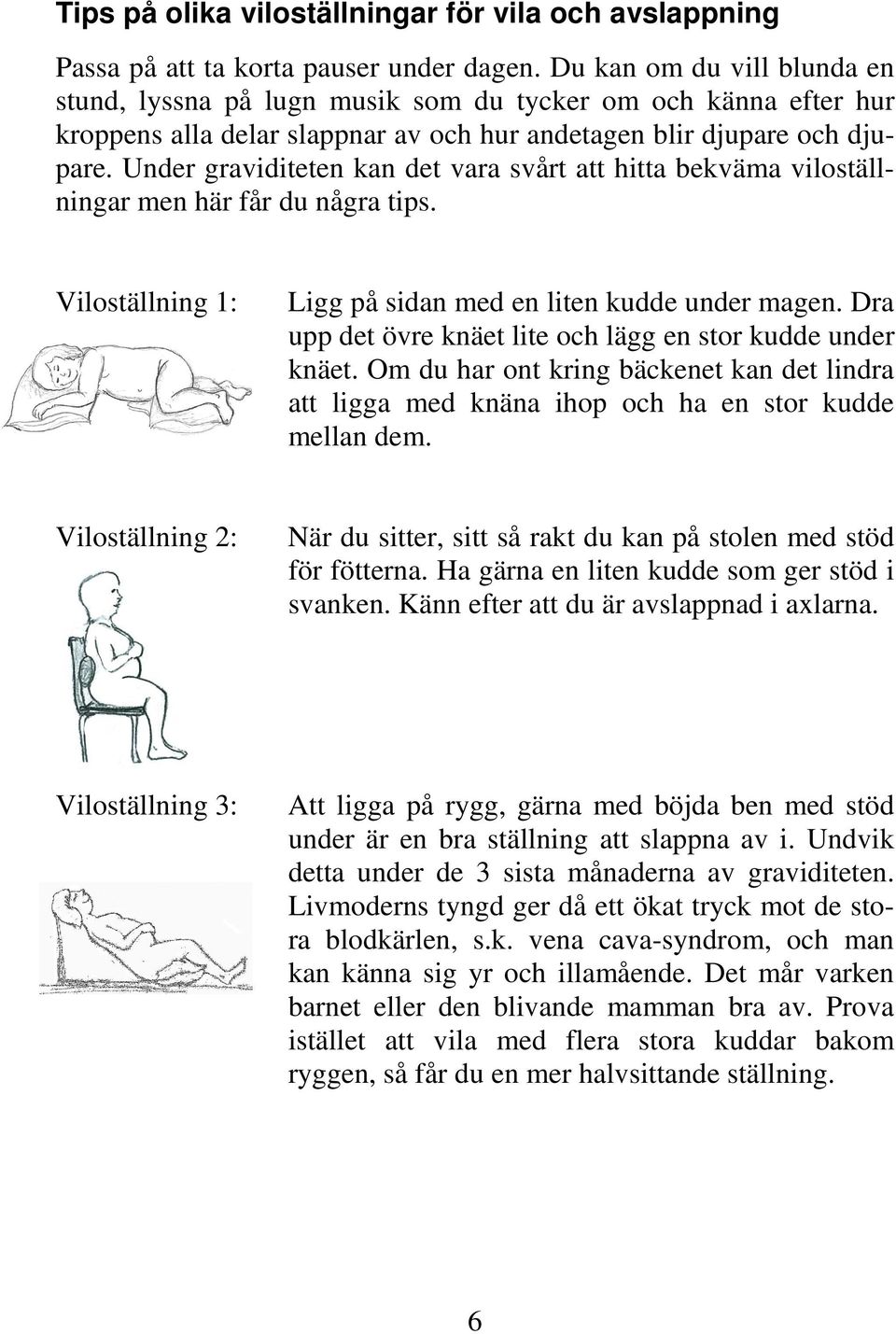 Under graviditeten kan det vara svårt att hitta bekväma viloställningar men här får du några tips. Viloställning 1: Ligg på sidan med en liten kudde under magen.