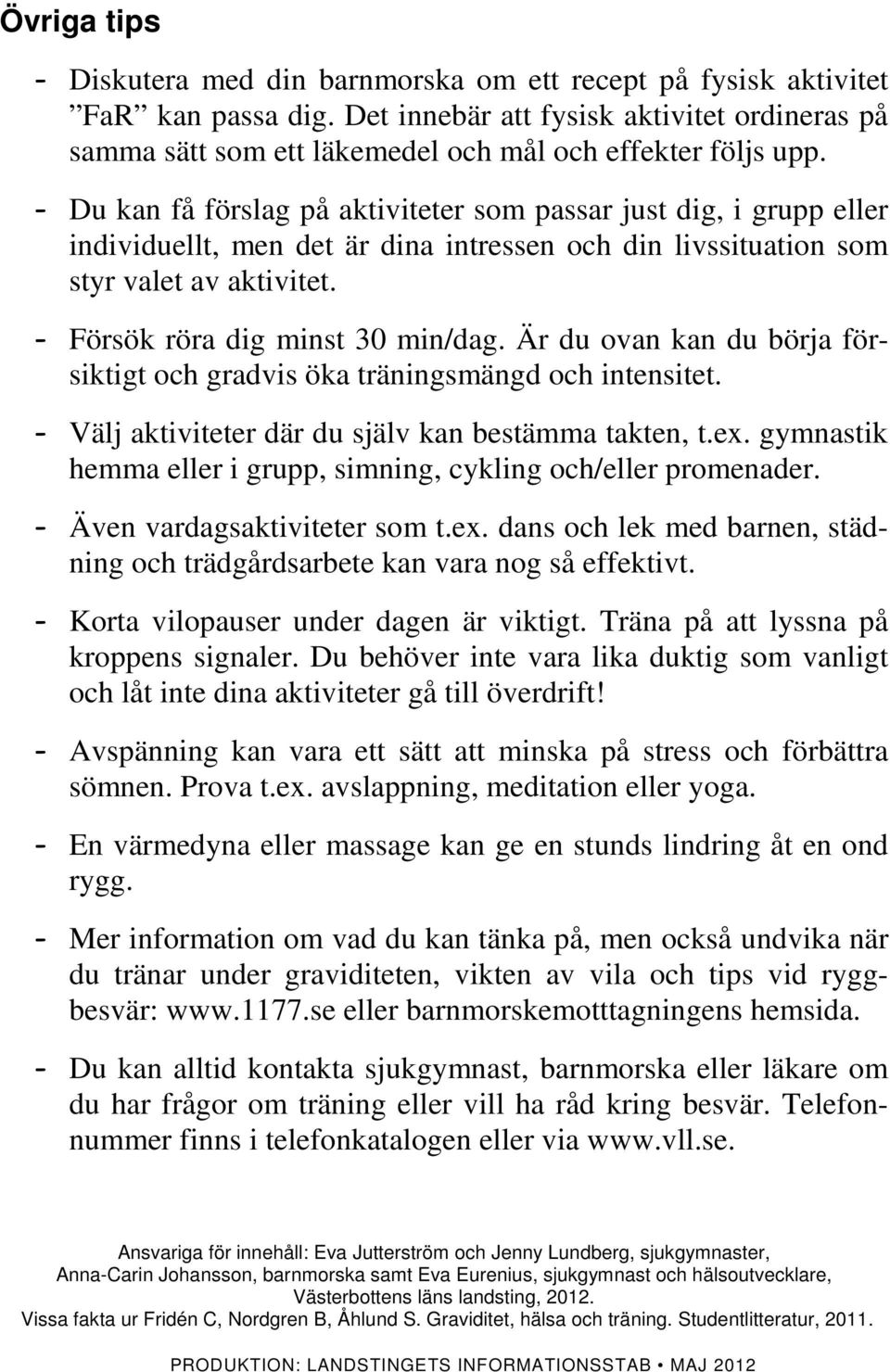 - Du kan få förslag på aktiviteter som passar just dig, i grupp eller individuellt, men det är dina intressen och din livssituation som styr valet av aktivitet. - Försök röra dig minst 30 min/dag.