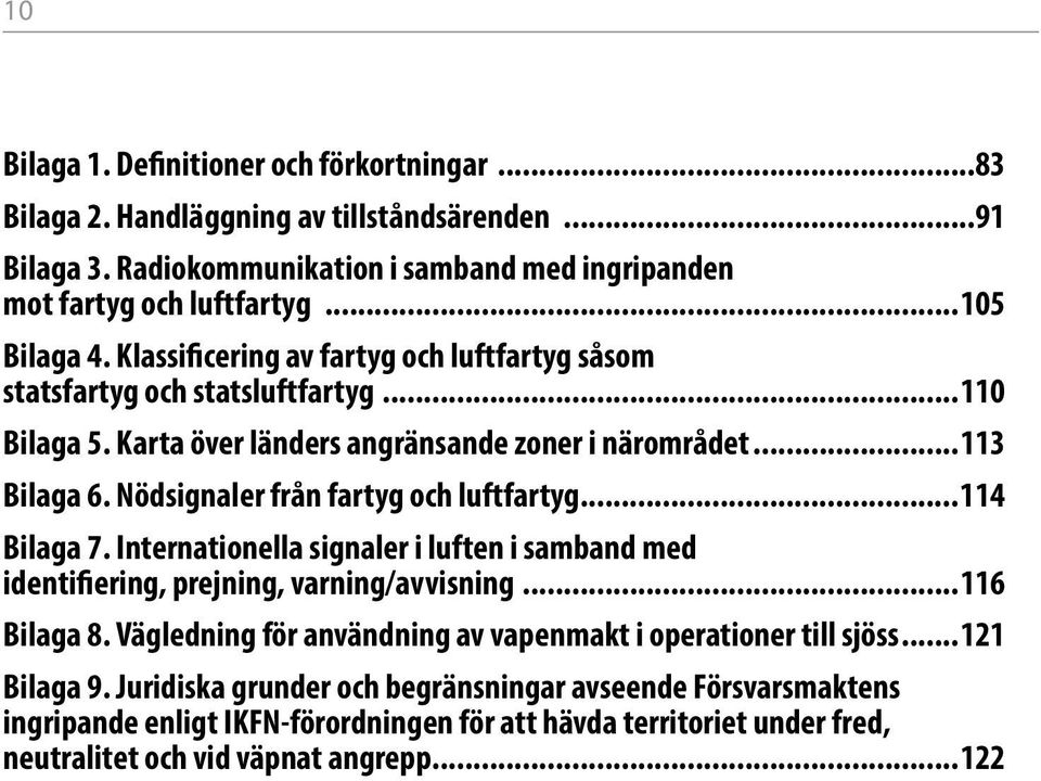 Nödsignaler från fartyg och luftfartyg...114 Bilaga 7. Internationella signaler i luften i samband med identifiering, prejning, varning/avvisning...116 Bilaga 8.