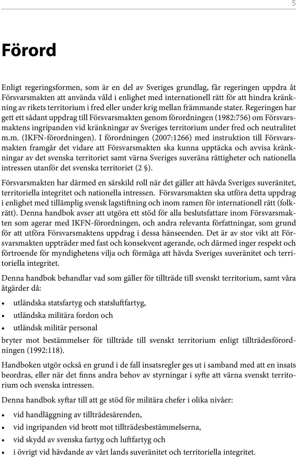 Regeringen har gett ett sådant uppdrag till Försvarsmakten genom förordningen (1982:756) om Försvarsmaktens ingripanden vid kränkningar av Sveriges territorium under fred och neutralitet m.m. (IKFN-förordningen).