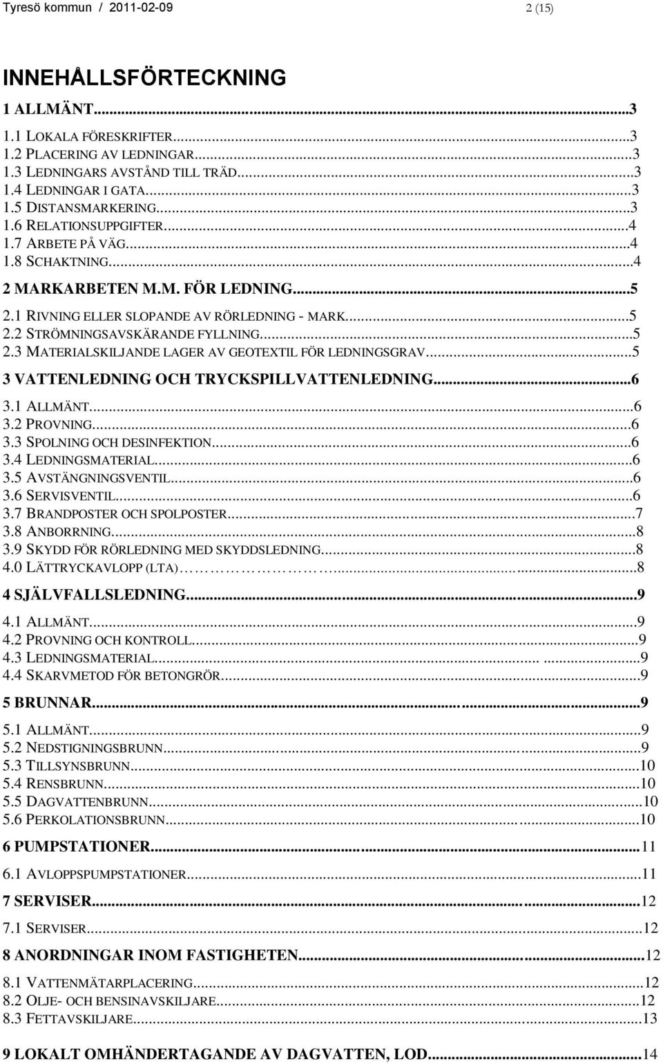 ..5 3 VATTENLEDNING OCH TRYCKSPILLVATTENLEDNING...6 3.1 ALLMÄNT...6 3.2 PROVNING...6 3.3 SPOLNING OCH DESINFEKTION...6 3.4 LEDNINGSMATERIAL...6 3.5 AVSTÄNGNINGSVENTIL...6 3.6 SERVISVENTIL...6 3.7 BRANDPOSTER OCH SPOLPOSTER.